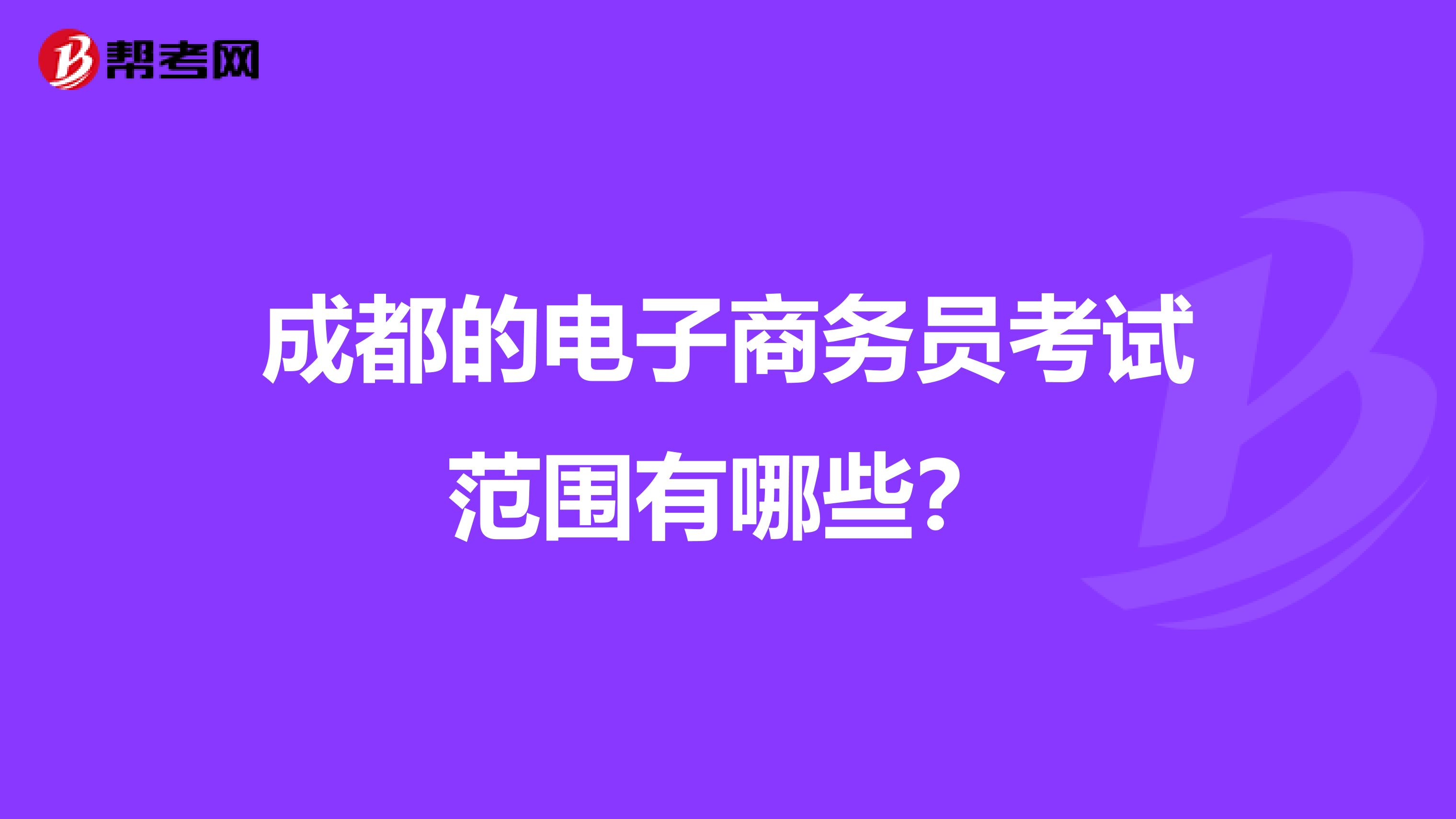 成都的电子商务员考试范围有哪些？