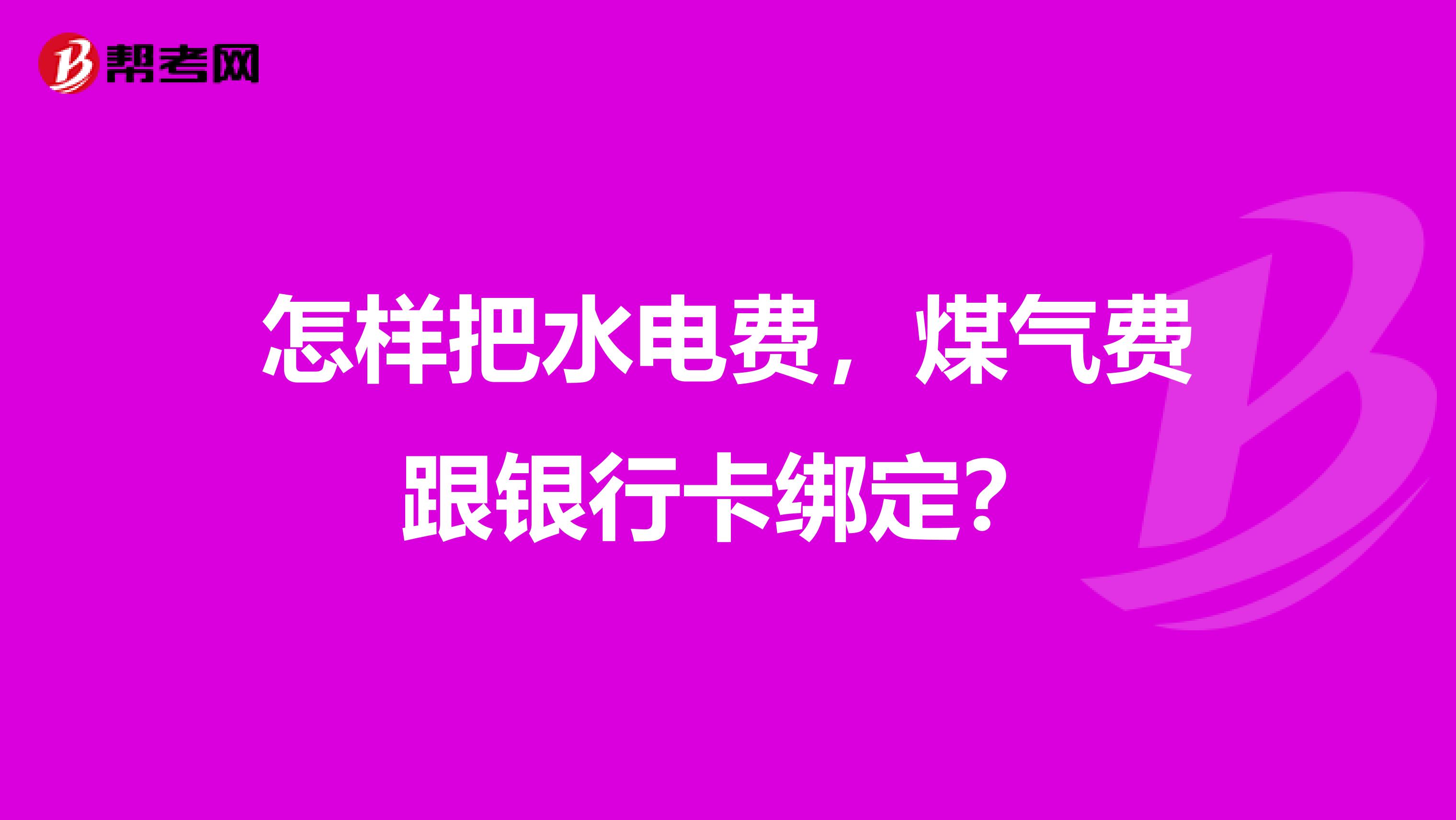 怎样把水电费，煤气费跟银行卡绑定？