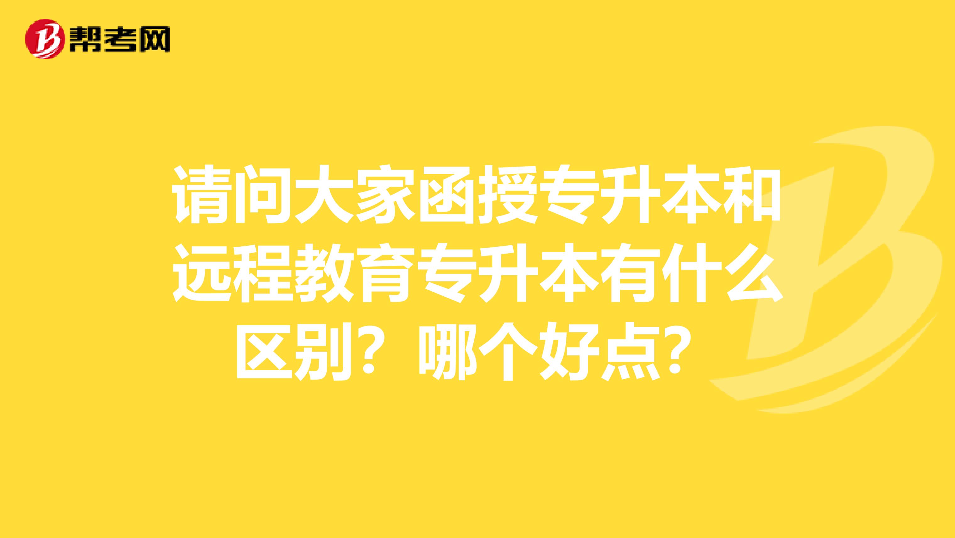 请问大家函授专升本和远程教育专升本有什么区别?哪个好点?