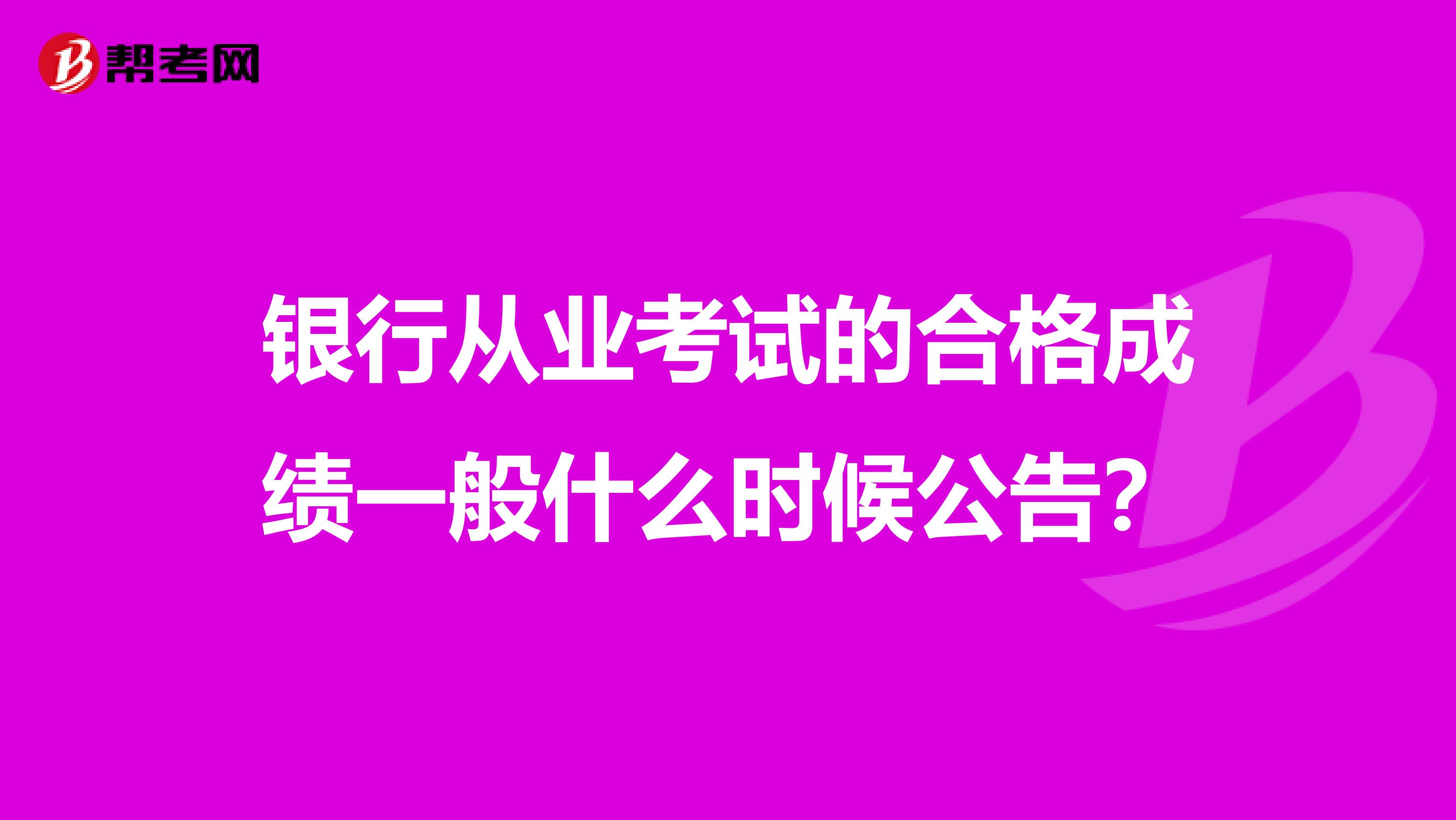 银行从业考试的合格成绩一般什么时候公告?