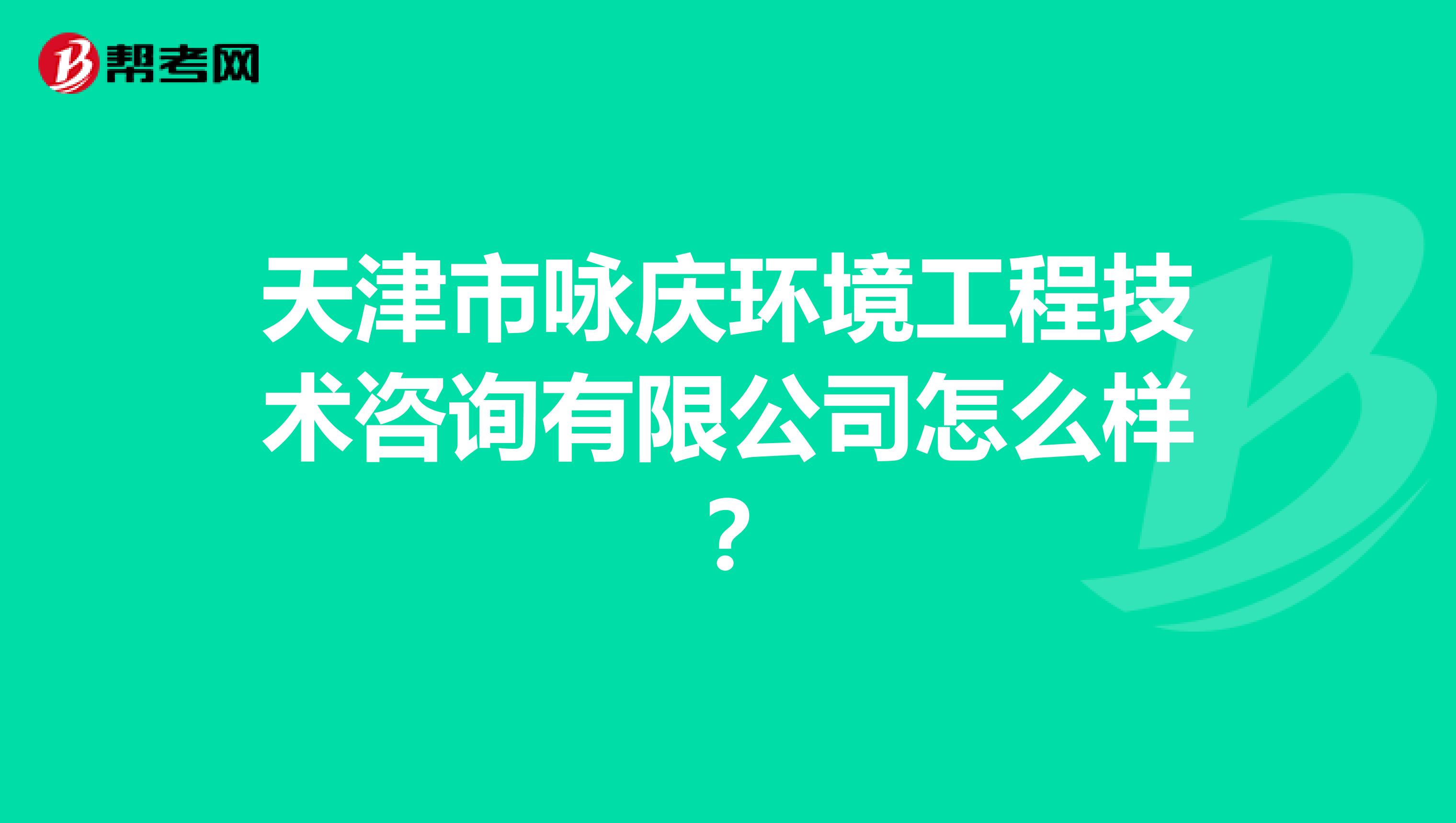 天津市咏庆环境工程技术咨询有限公司怎么样？