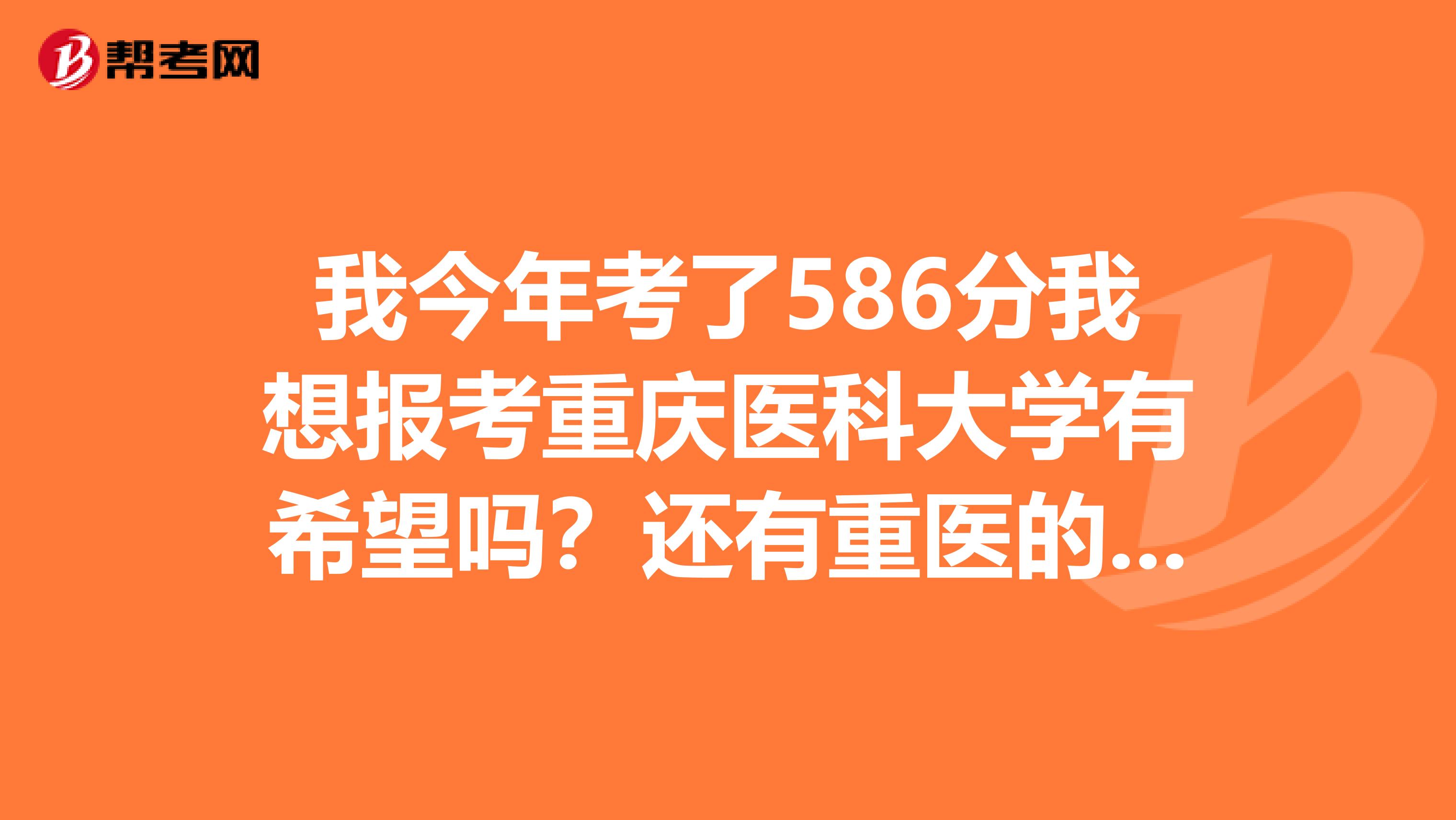 我今年考了586分我想报考重庆医科大学有希望吗？还有重医的麻醉学和影像学临床医学怎么样