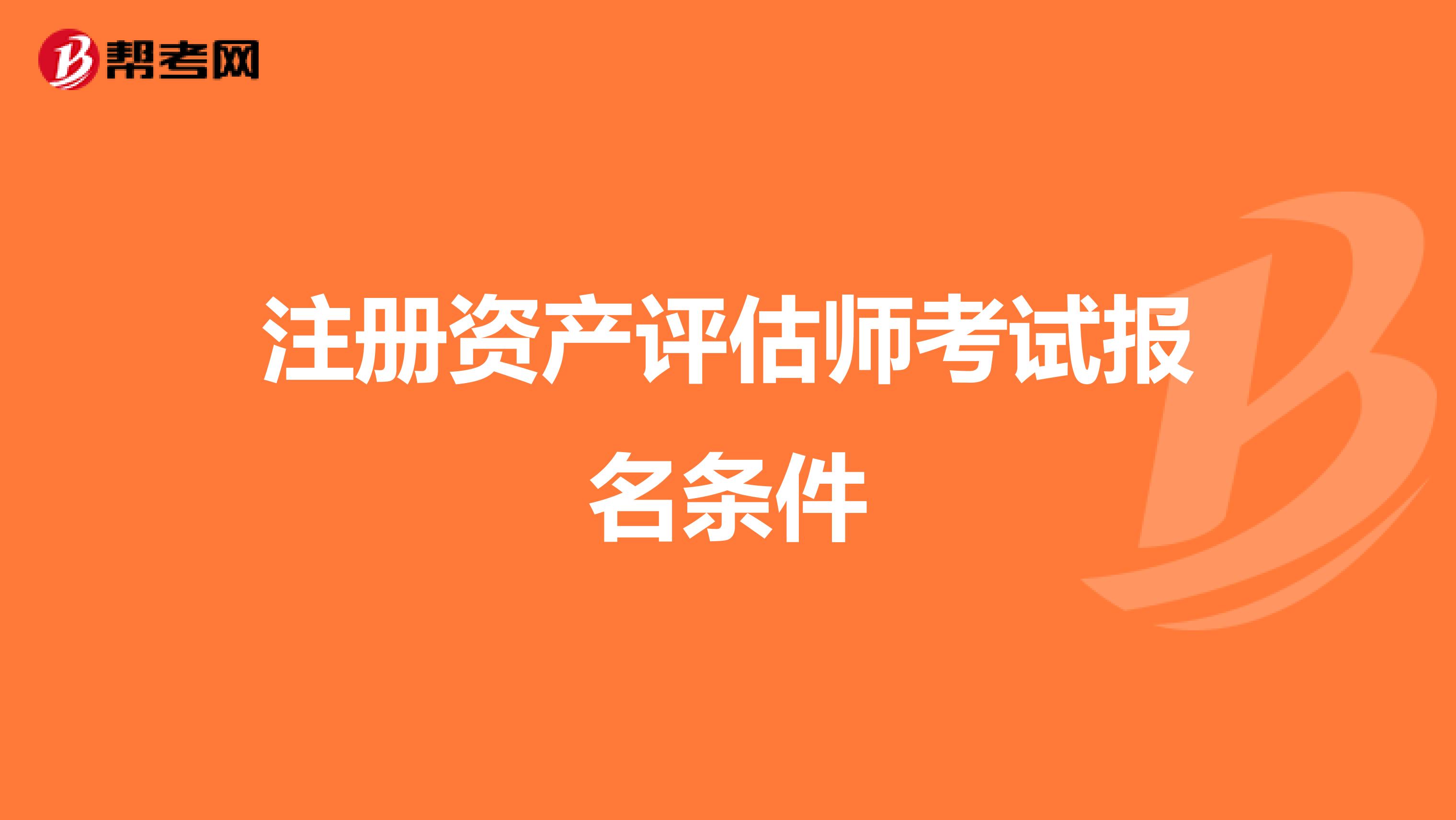 注冊(cè)資產(chǎn)評(píng)估師考試報(bào)名條件