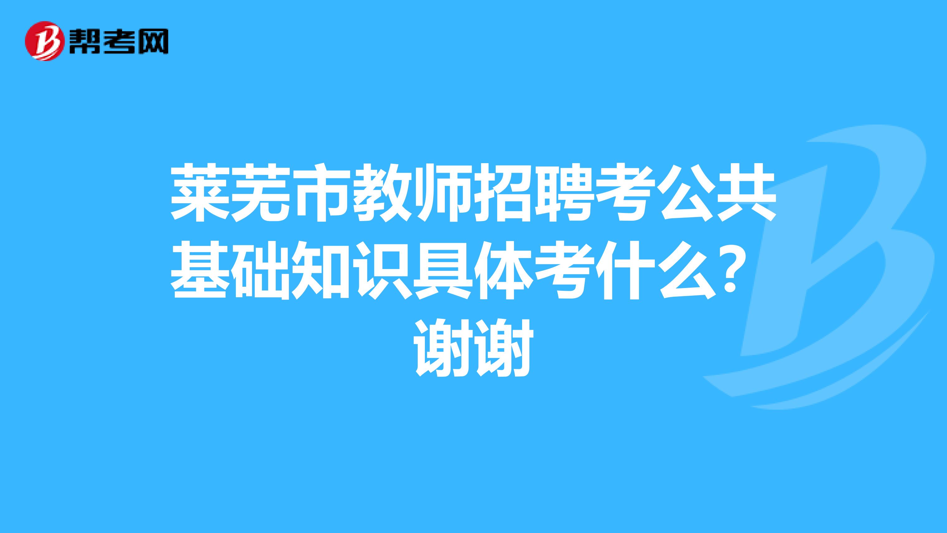 萊蕪市教師招聘考公共基礎知識具體考什么？謝謝