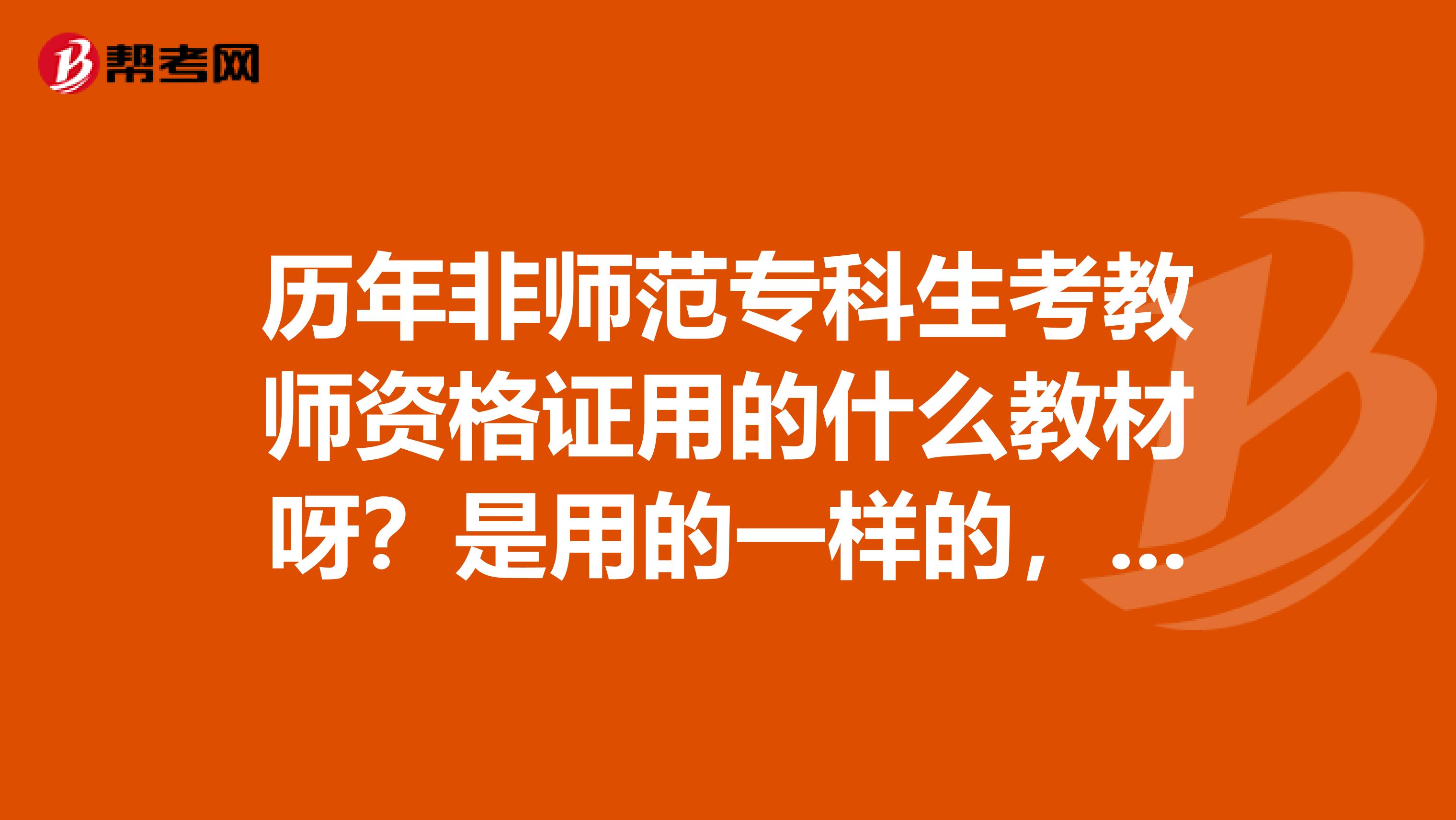 历年非师范专科生考教师资格证用的什么教材呀?是用的一样的,还是不同的地方教材不一样,我是重庆的。
