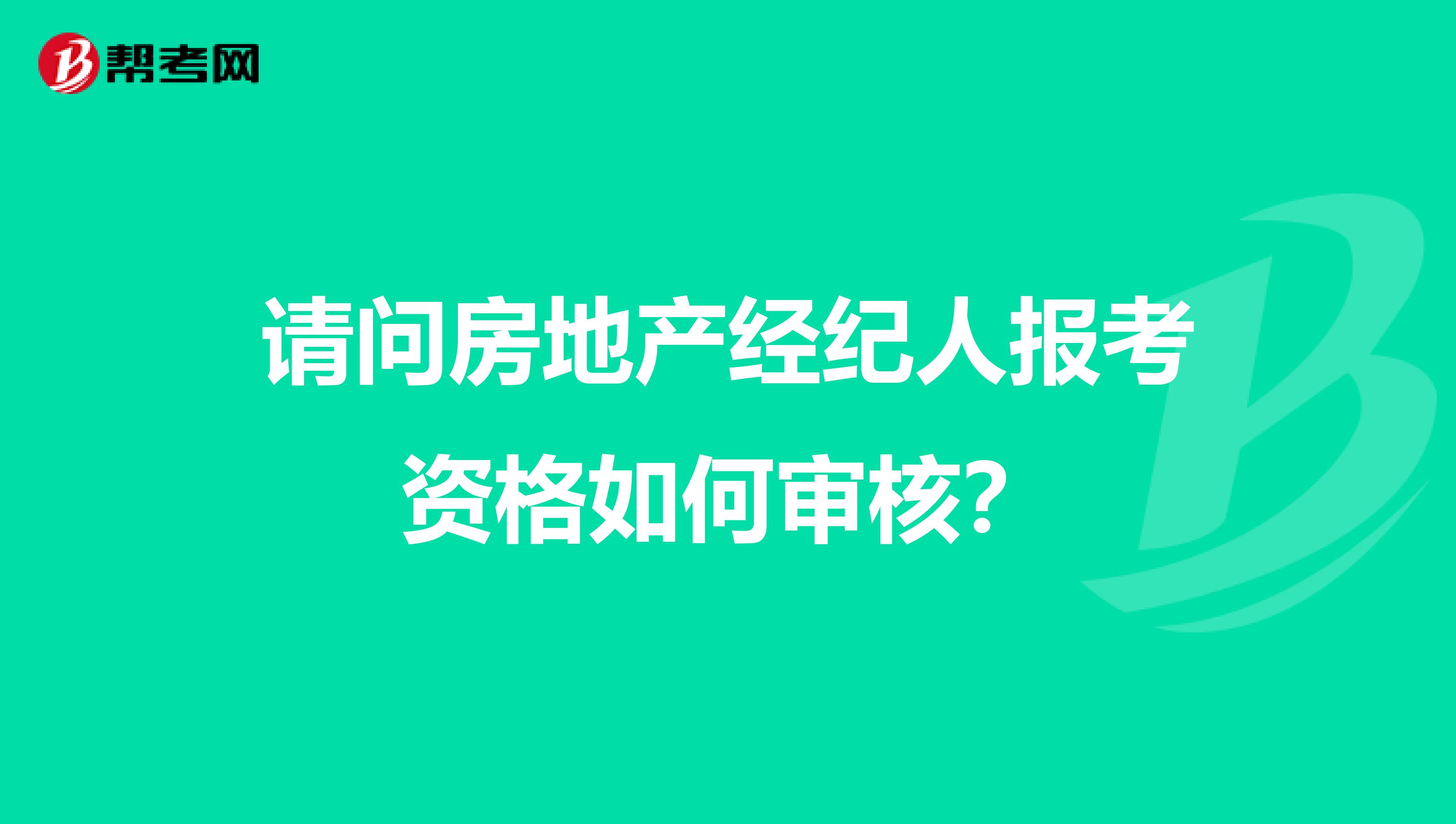 请问房地产经纪人报考资格如何审核?