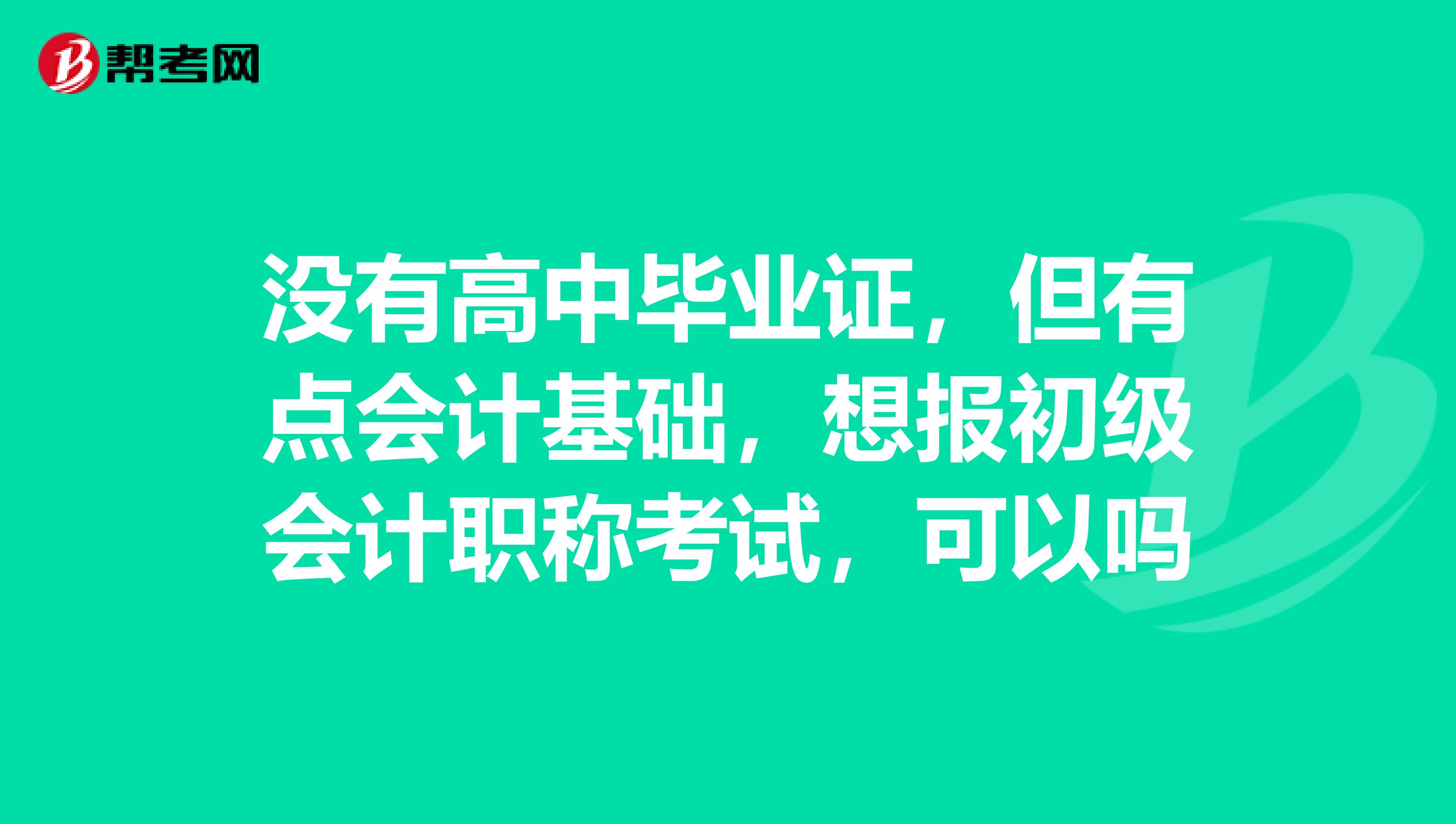 没有高中毕业证,但有点会计基础,想报初级会计职称考试,可以吗