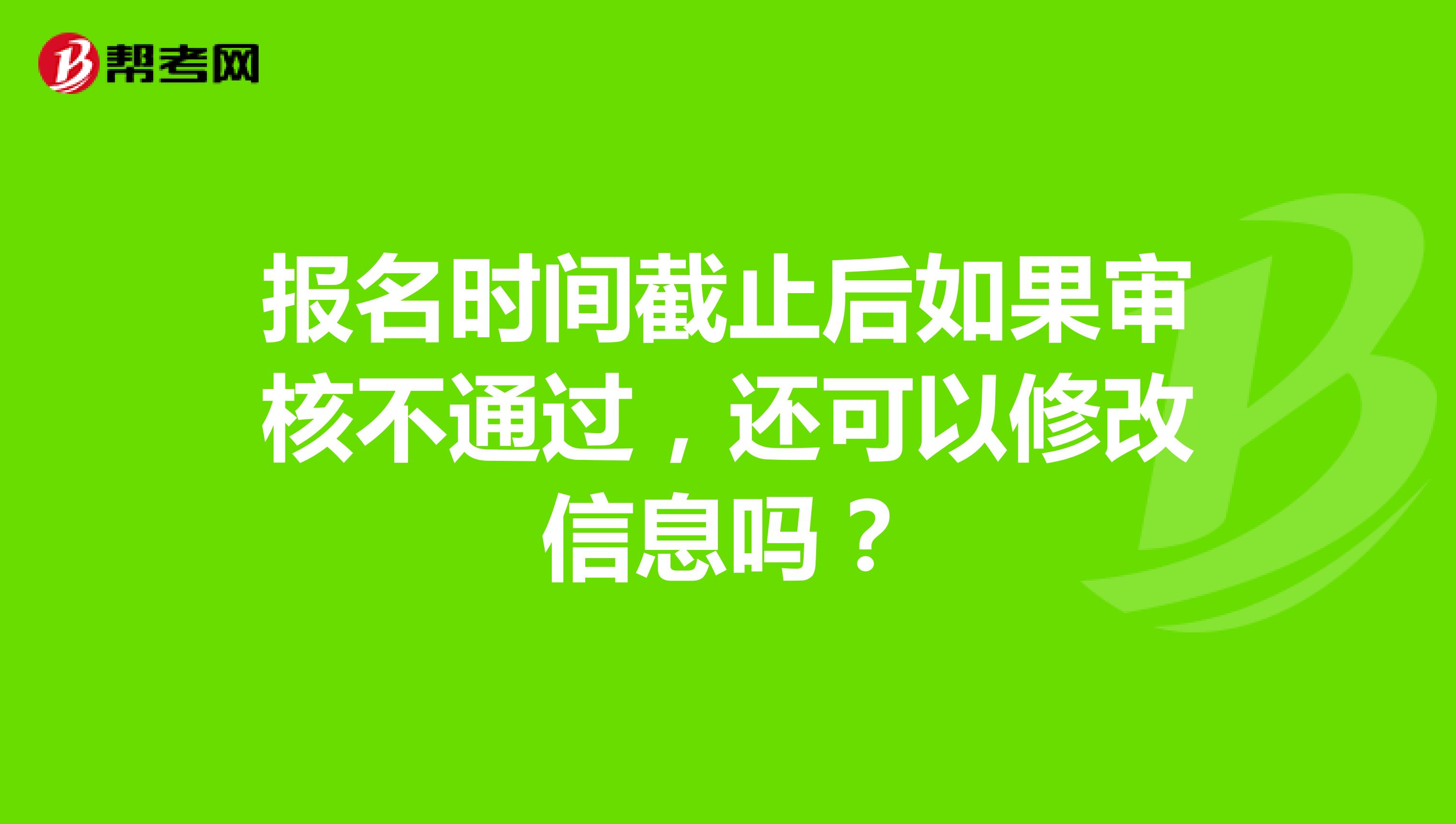 报名时间截止后如果审核不通过,还可以修改信息吗?