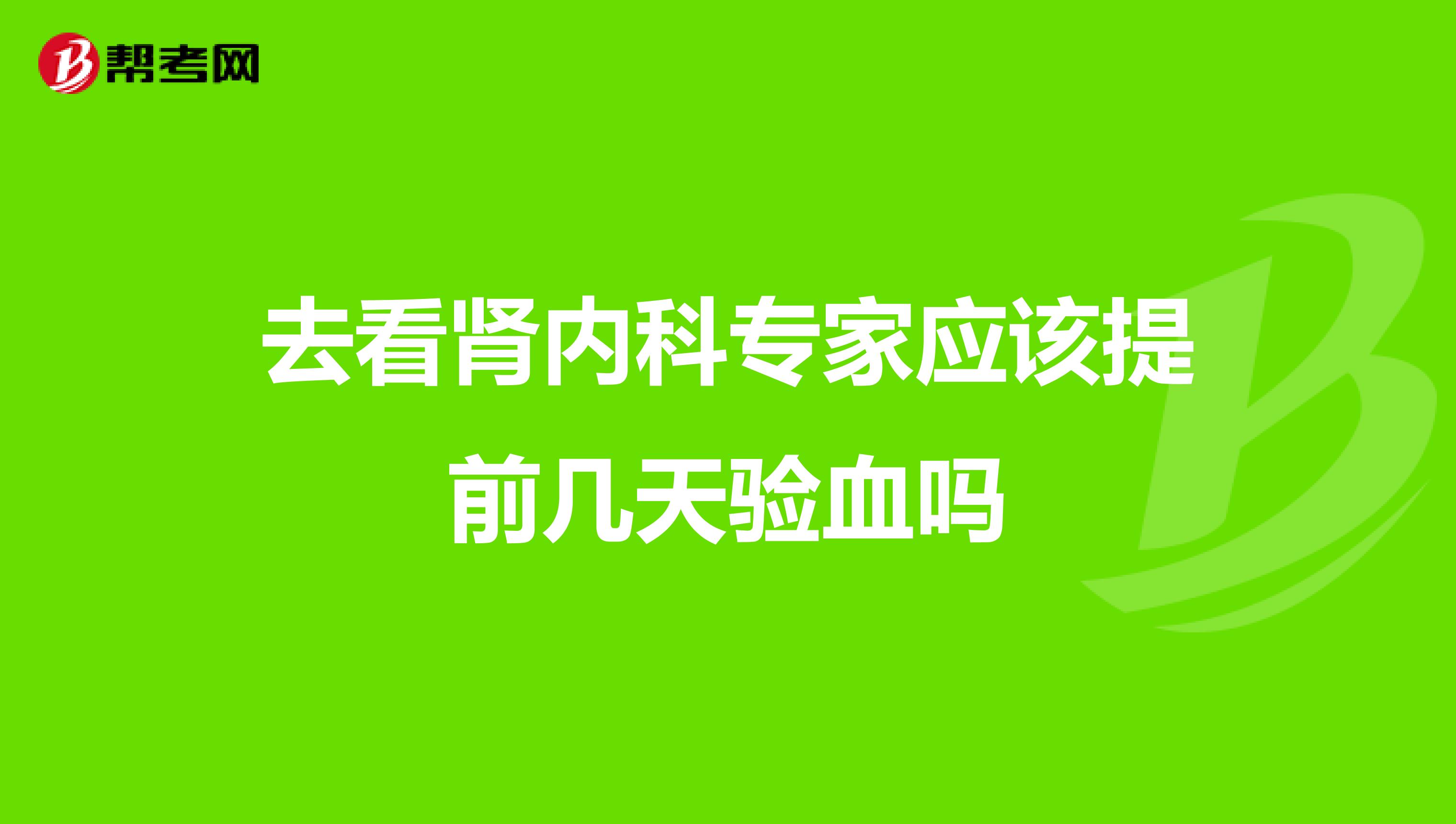 去看肾内科专家应该提前几天验血吗