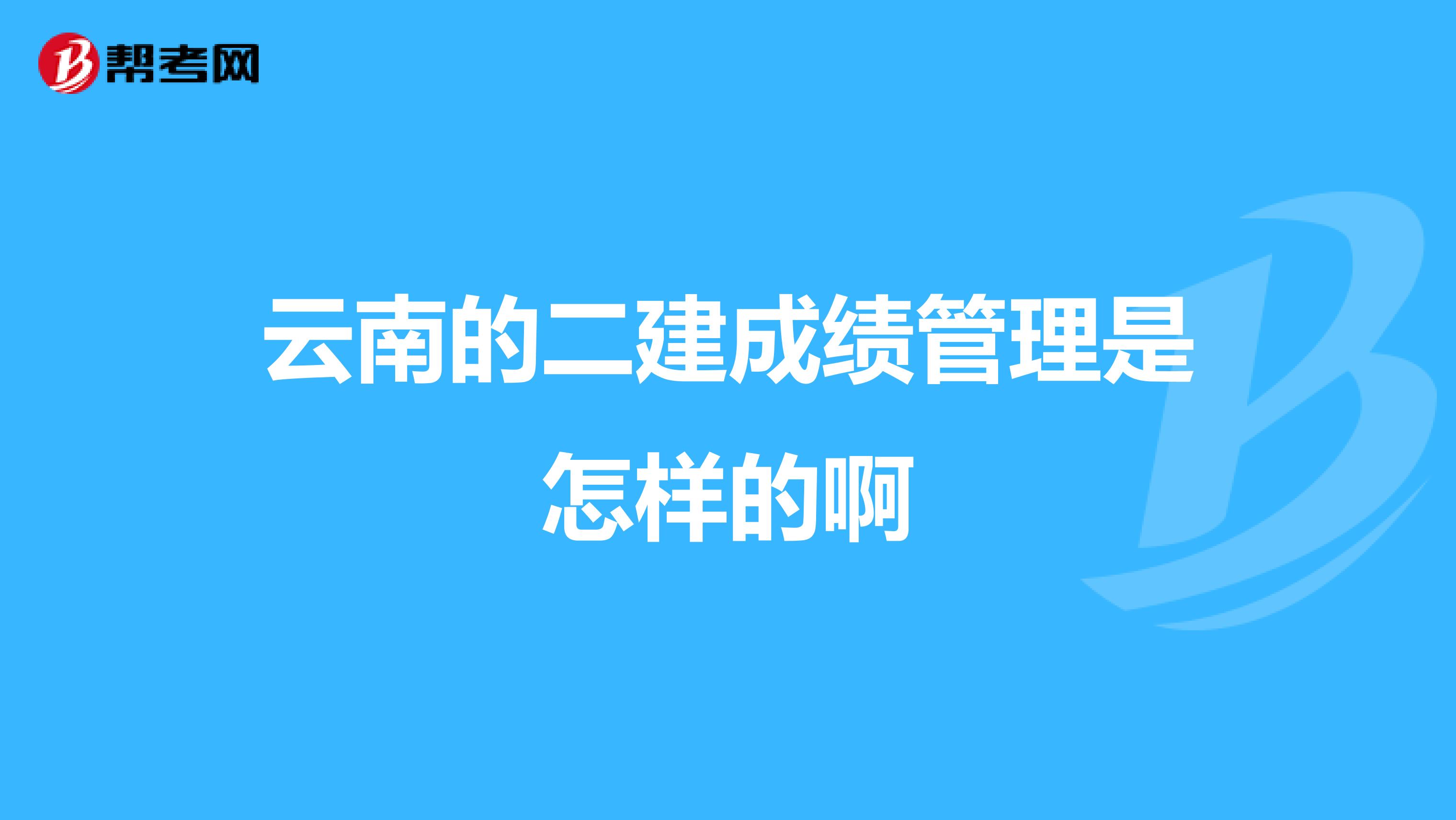 云南的二建成绩管理是怎样的啊