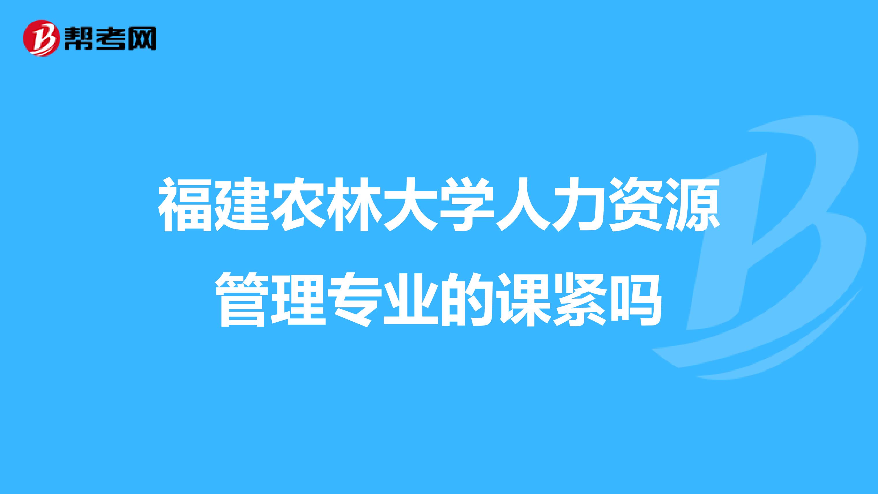 福建农林大学人力资源管理专业的课紧吗