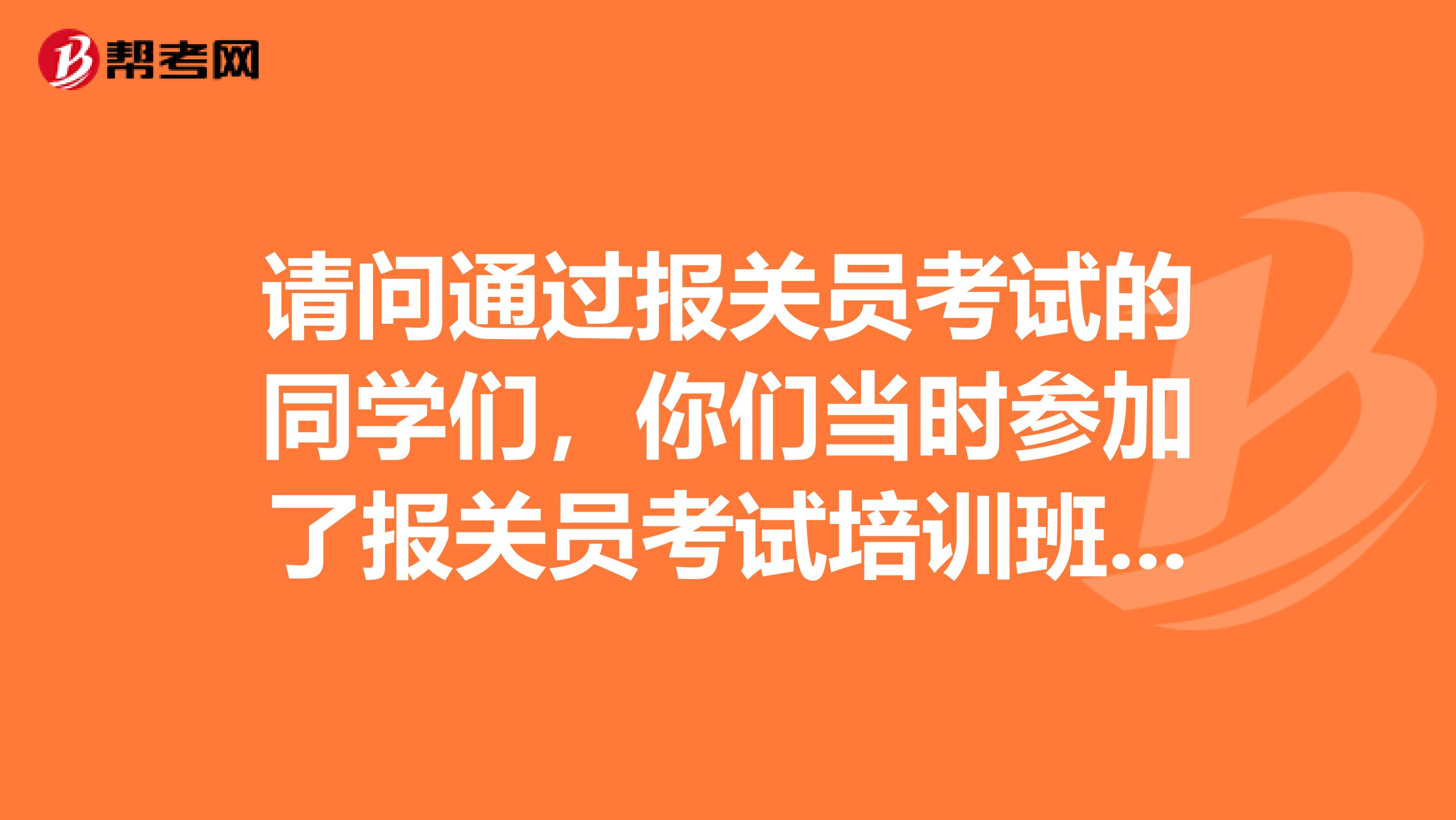 请问通过报关员考试的同学们，你们当时参加了报关员考试培训班了吗？