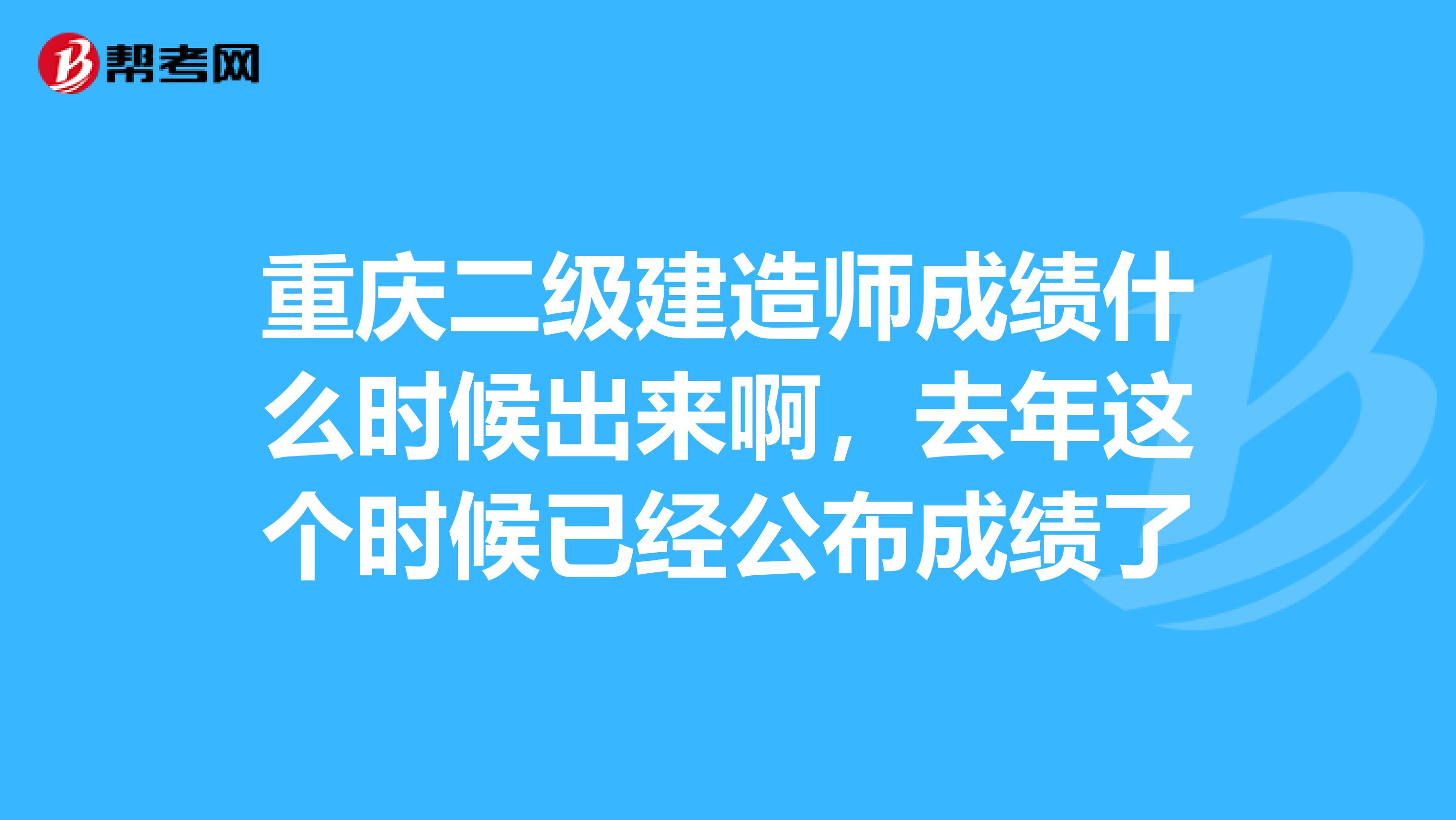 重庆二级建造师成绩什么时候出来啊,去年这个时候已经公布成绩了