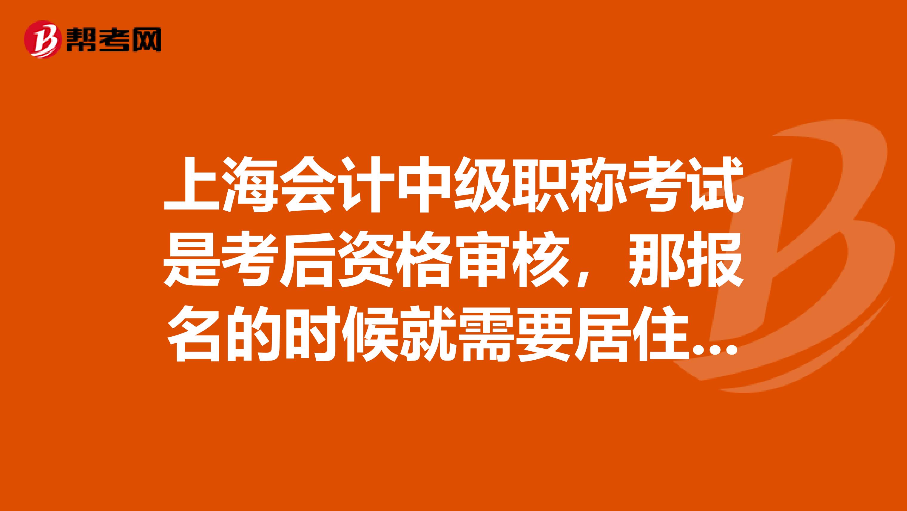 上海会计中级职称考试是考后资格审核，那报名的时候就需要居住证才能报名成功吗？后期办理是否可以？