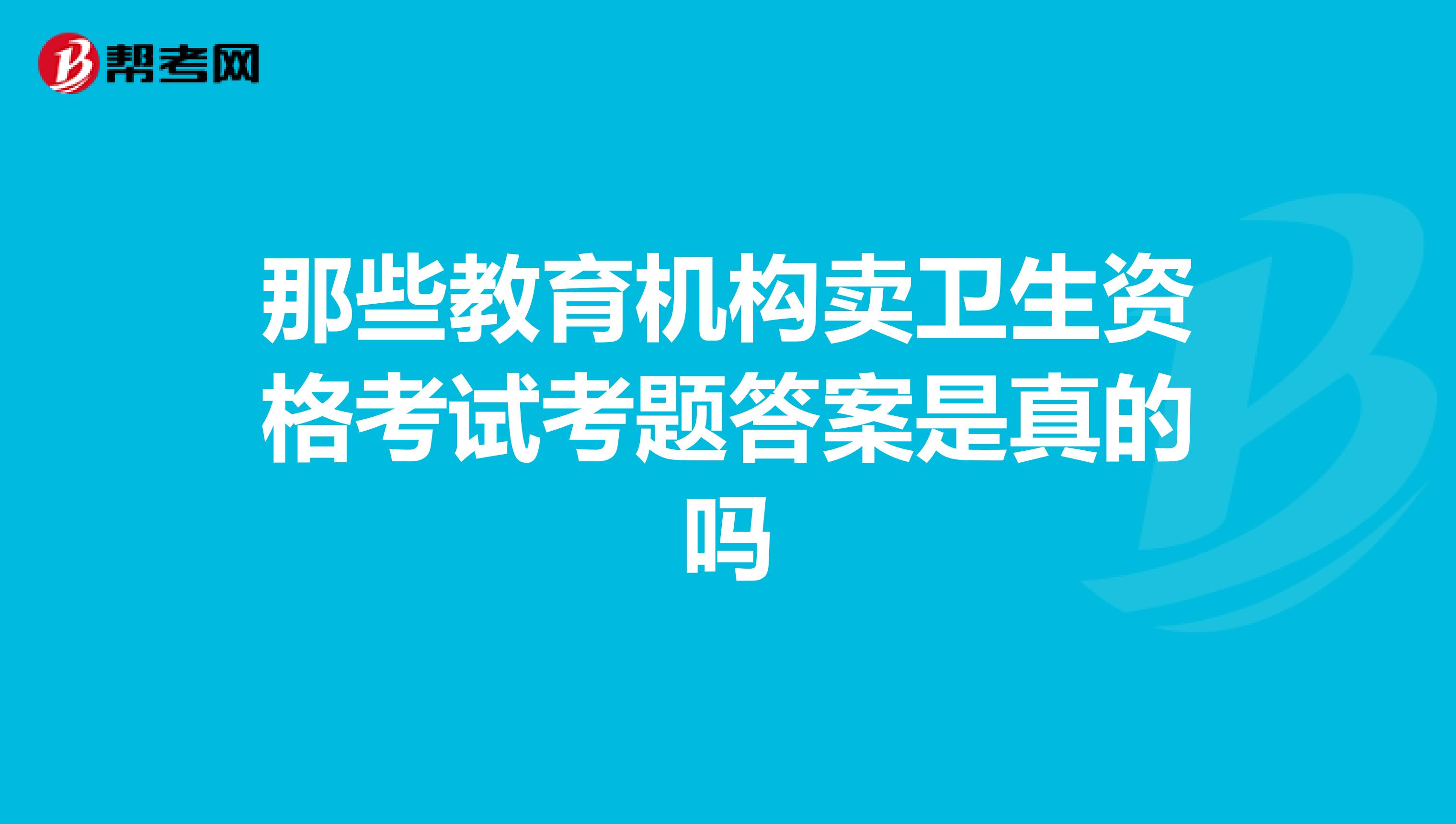 那些教育机构卖卫生资格考试考题答案是真的吗