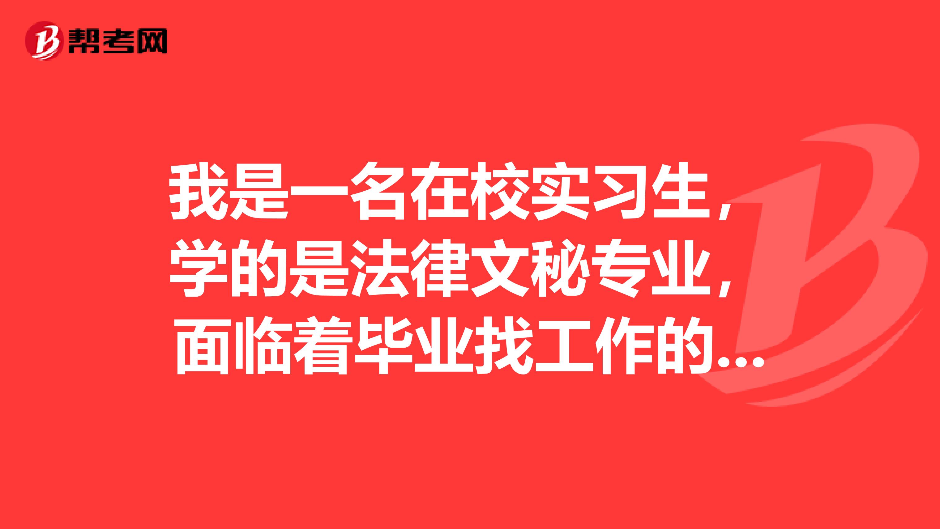 我是一名在校实习生，学的是法律文秘专业，面临着毕业找工作的难题