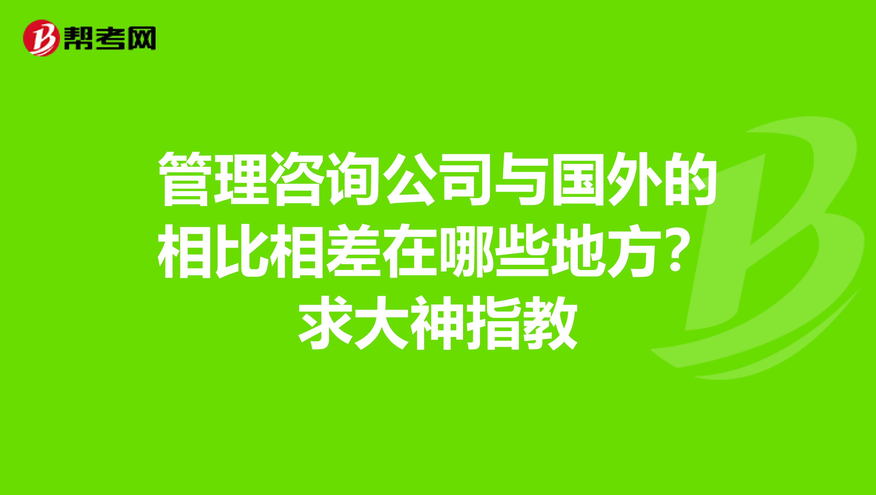 管理咨询公司与国外的相比相差在哪些地方?求大神指教