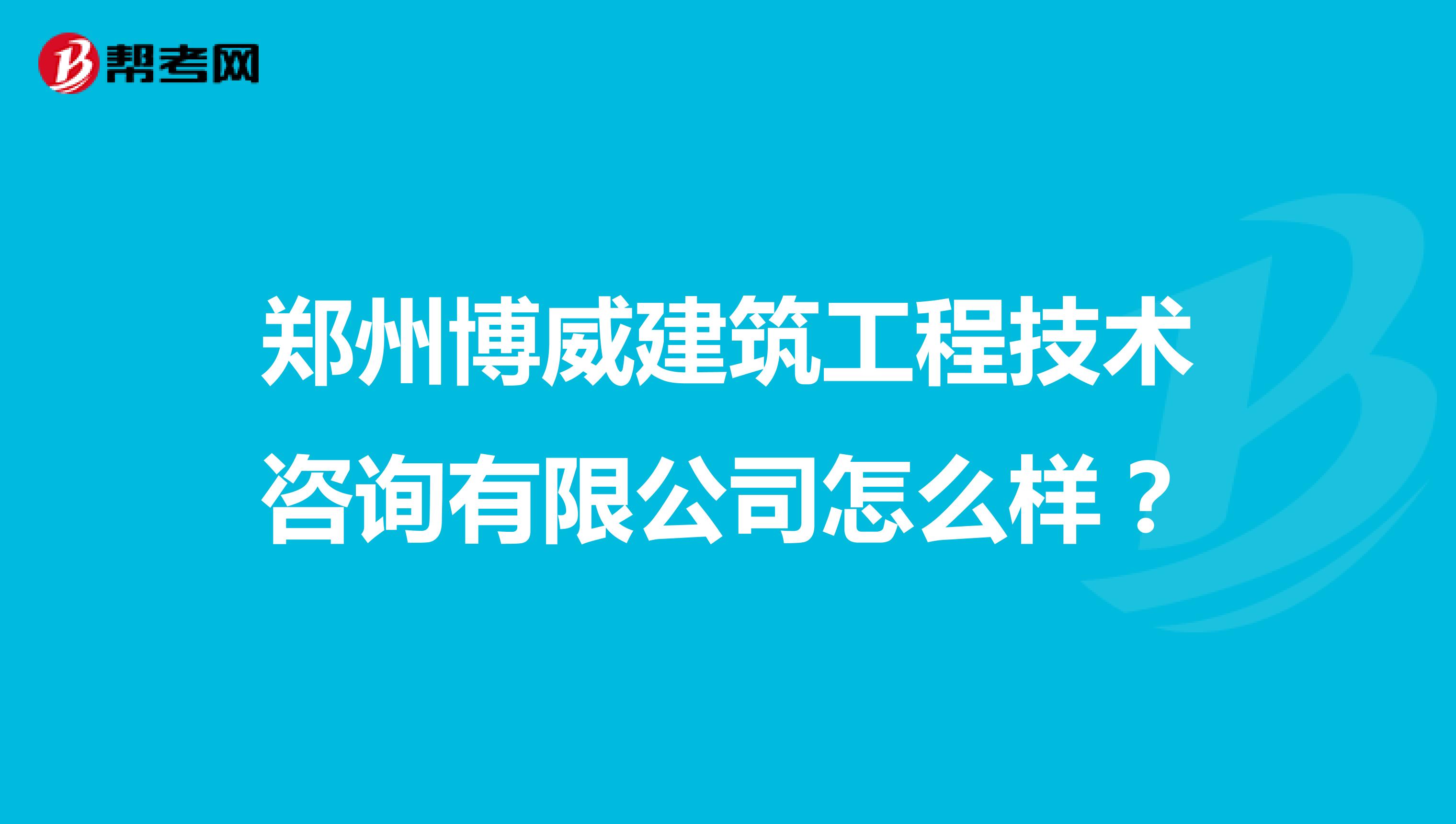 郑州博威建筑工程技术咨询有限公司怎么样？