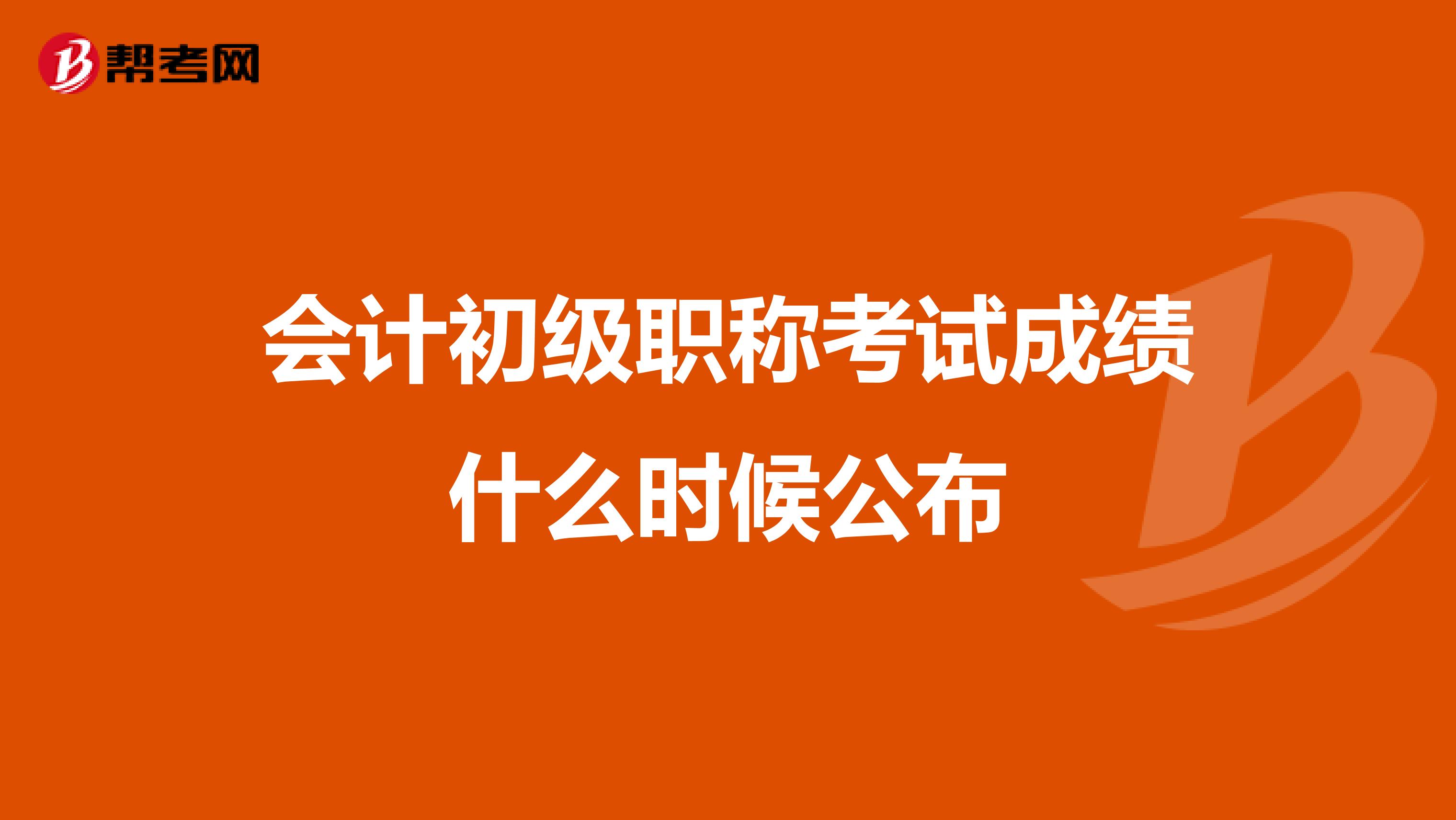 会计初级职称考试成绩什么时候公布