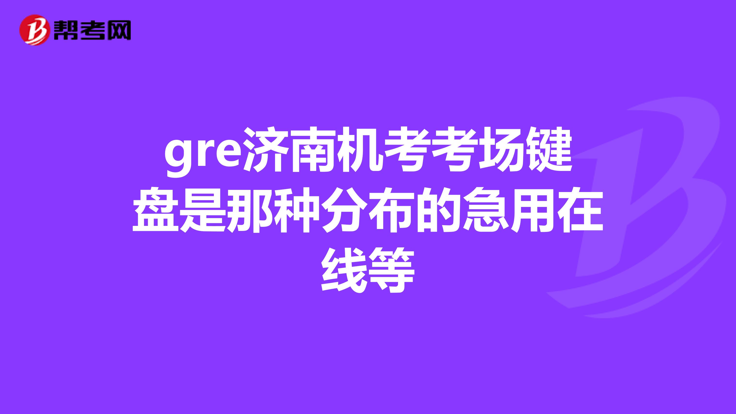 gre濟(jì)南機(jī)考考場鍵盤是那種分布的急用在線等