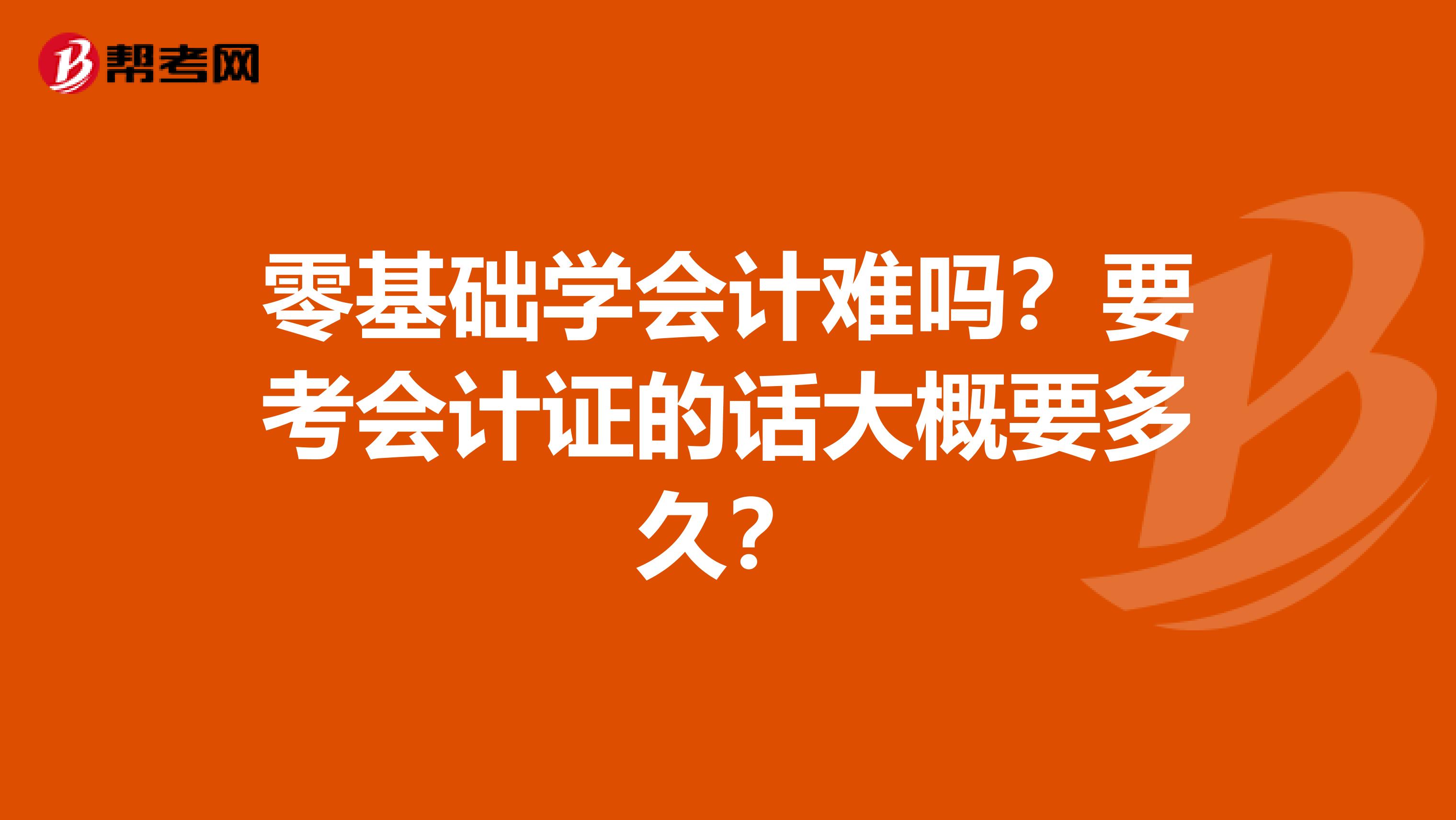 零基础学会计难吗？要考会计证的话大概要多久？