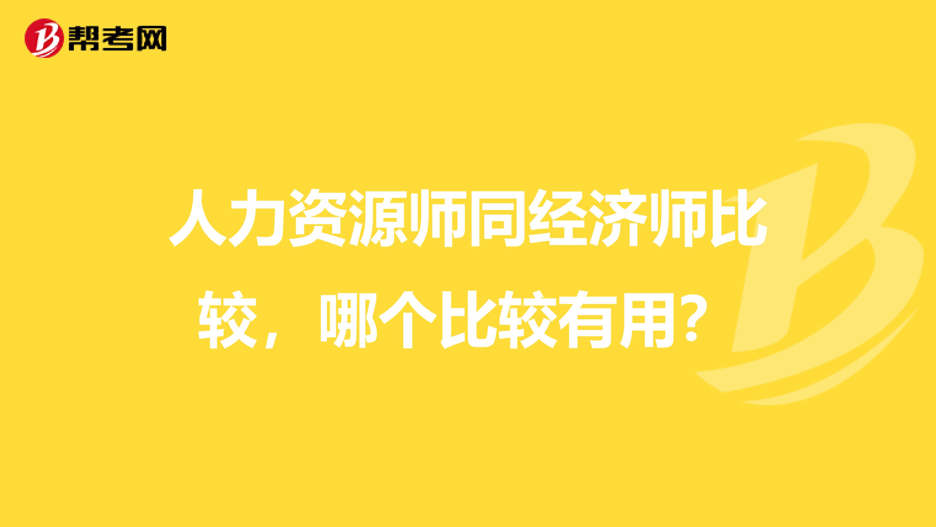 人力资源师同经济师比较,哪个比较有用?