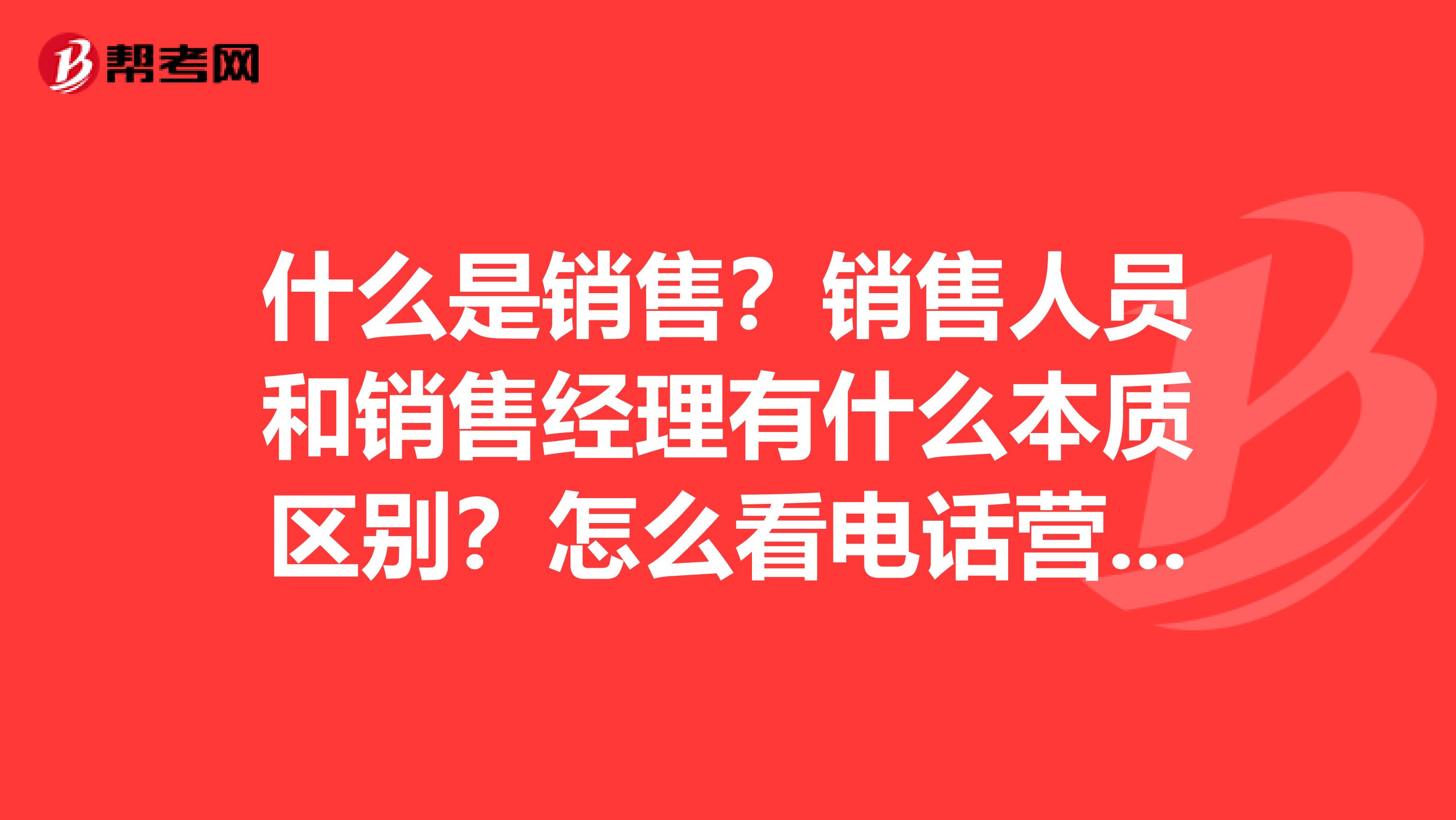什么是销售？销售人员和销售经理有什么本质区别？怎么看电话营销？