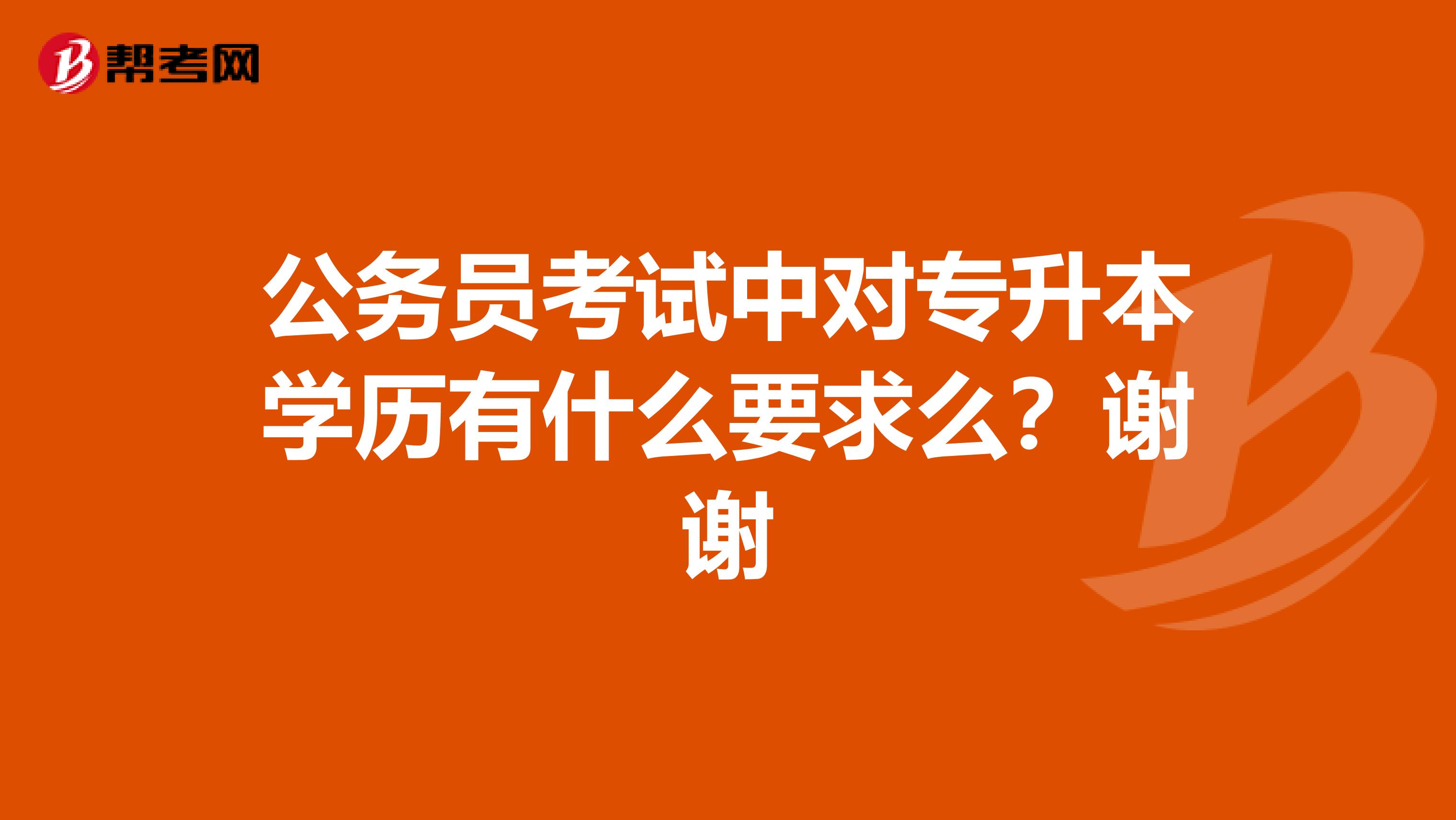 公务员考试中对专升本学历有什么要求么？谢谢