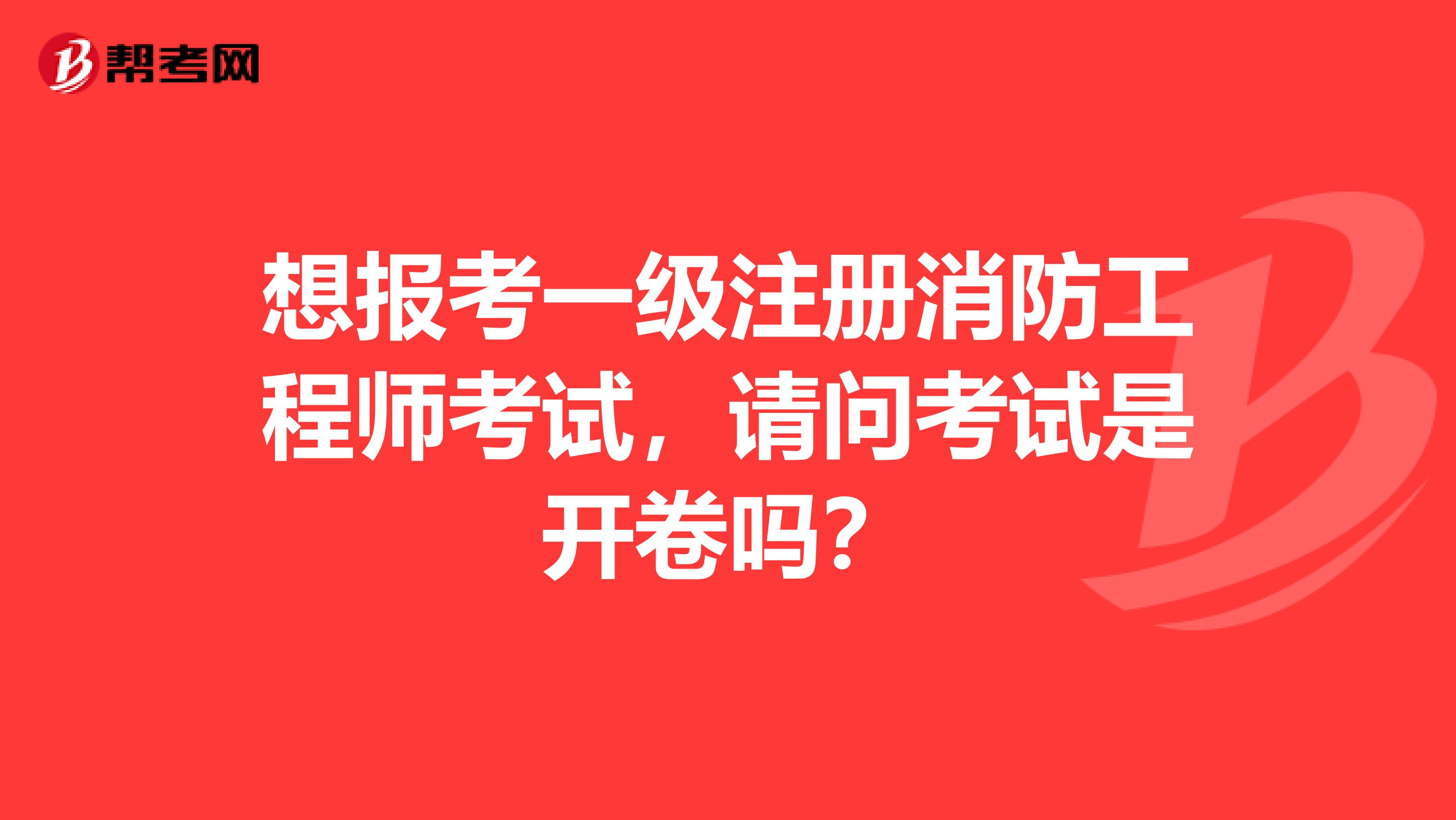 想报考一级注册消防工程师考试，请问考试是开卷吗？