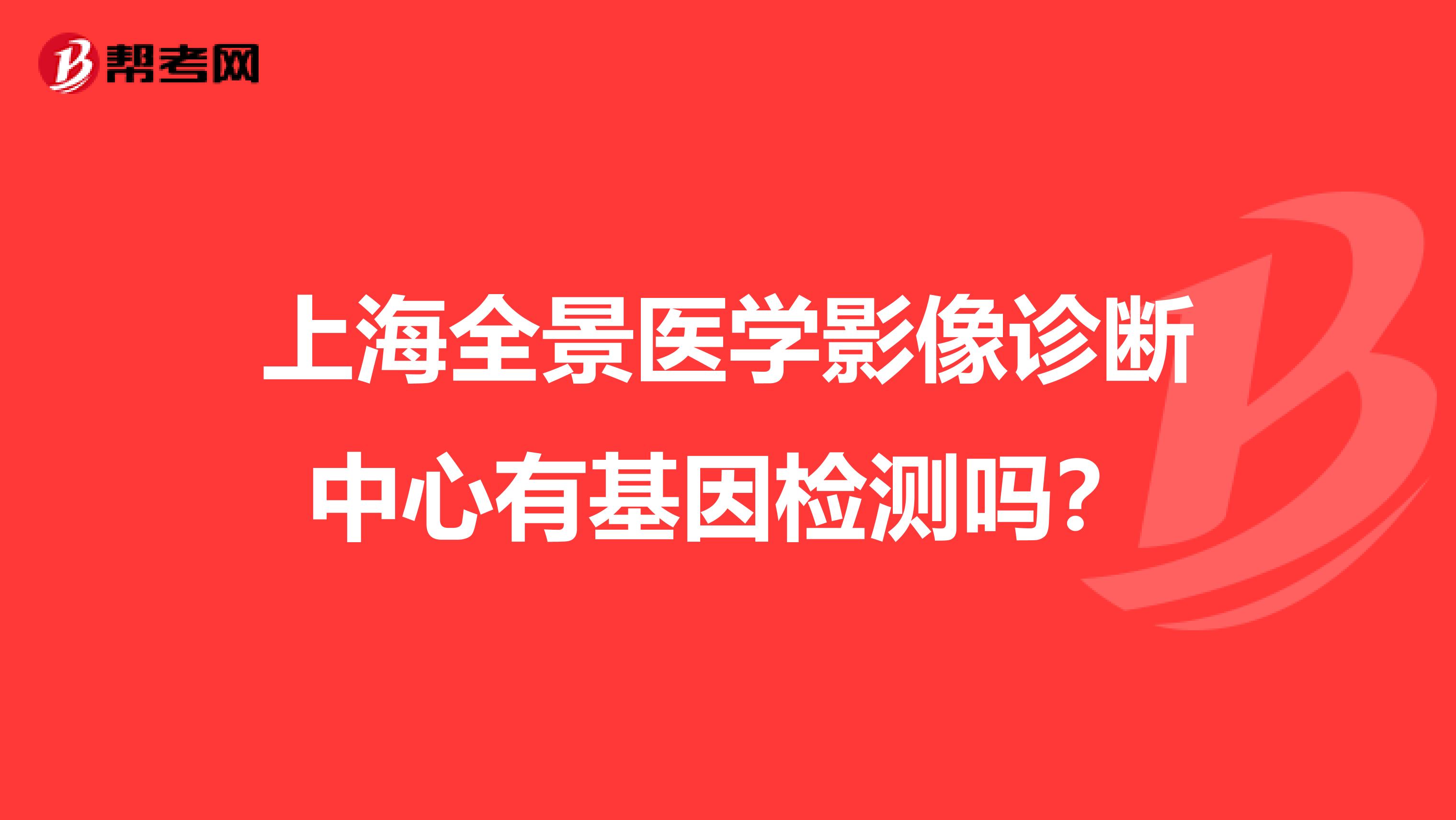 上海全景医学影像诊断中心有基因检测吗？