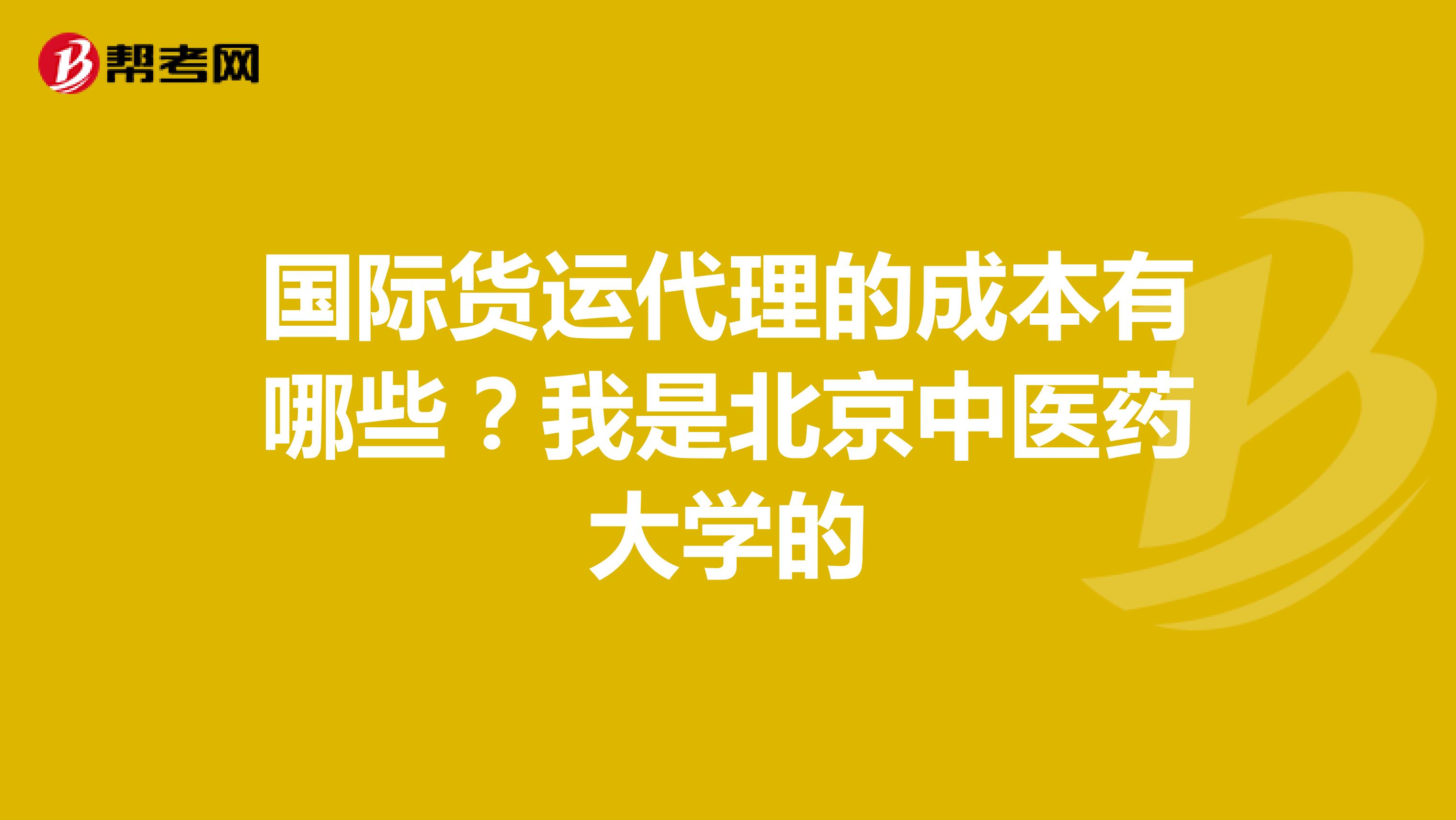 国际货运代理的成本有哪些?我是北京中医药大学的