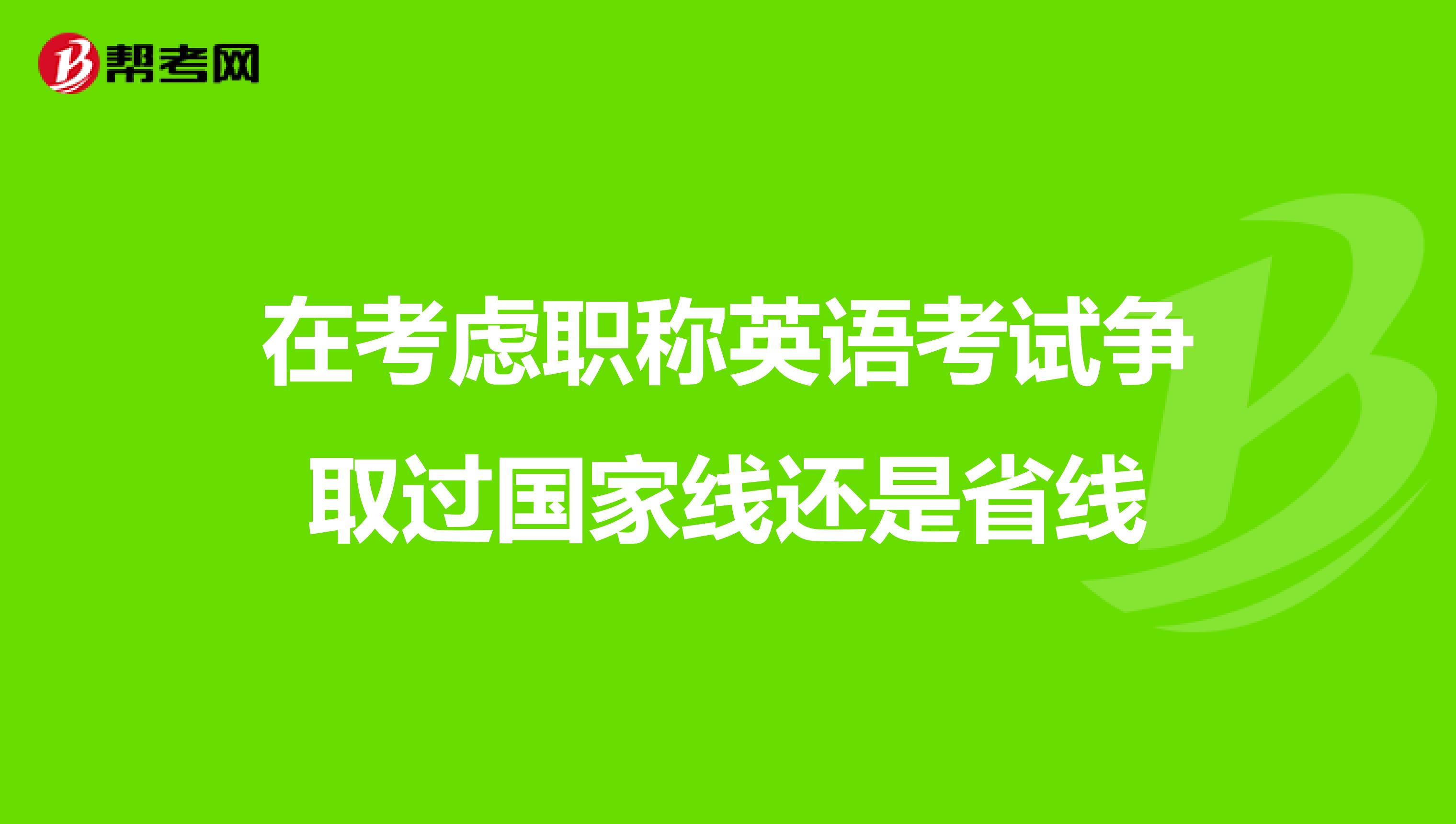 在考虑职称英语考试争取过国家线还是省线