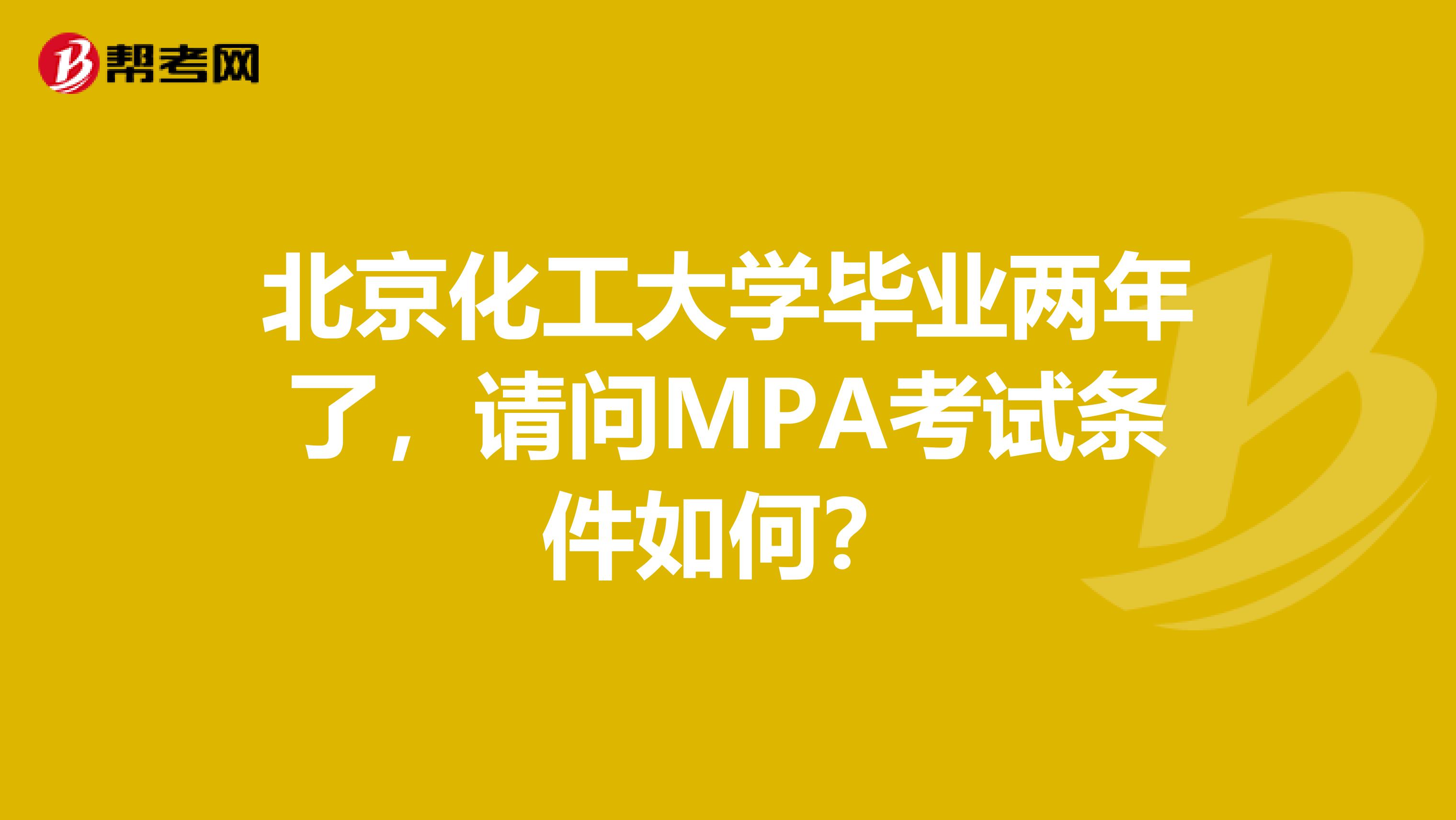 北京化工大学毕业两年了,请问MPA考试条件如何?