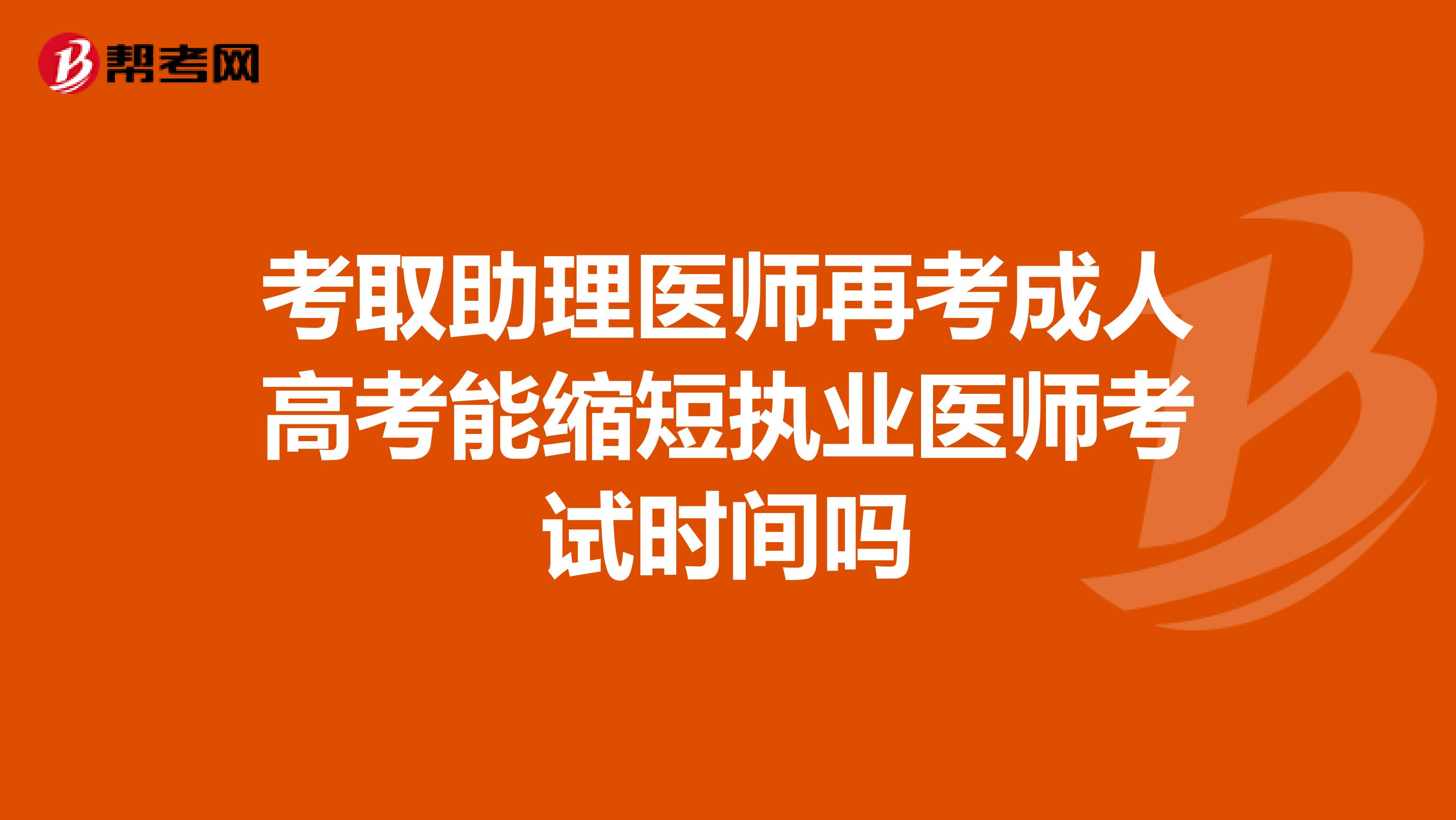 考取助理医师再考成人高考能缩短执业医师考试时间吗