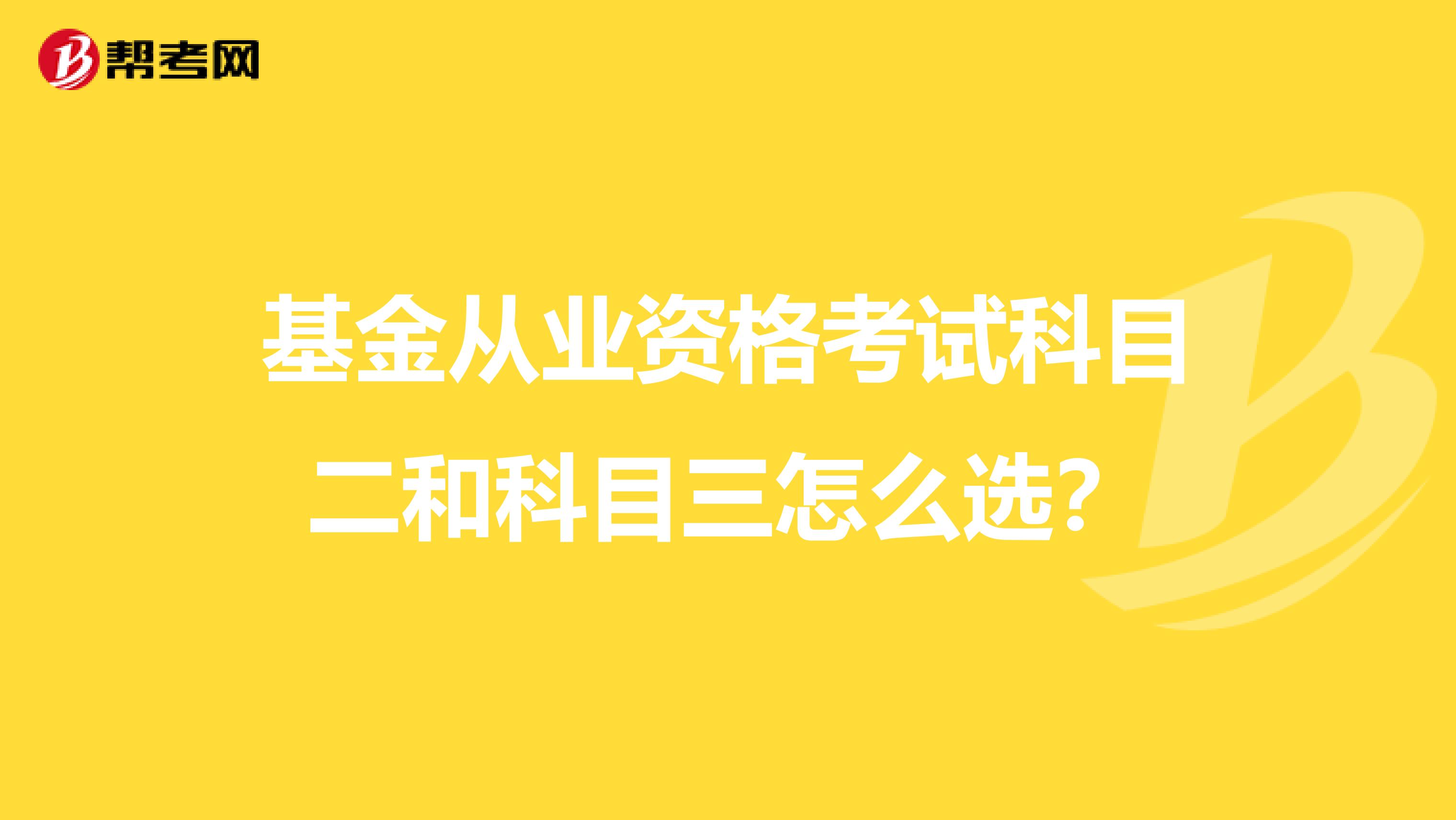 基金从业资格考试科目二和科目三怎么选？