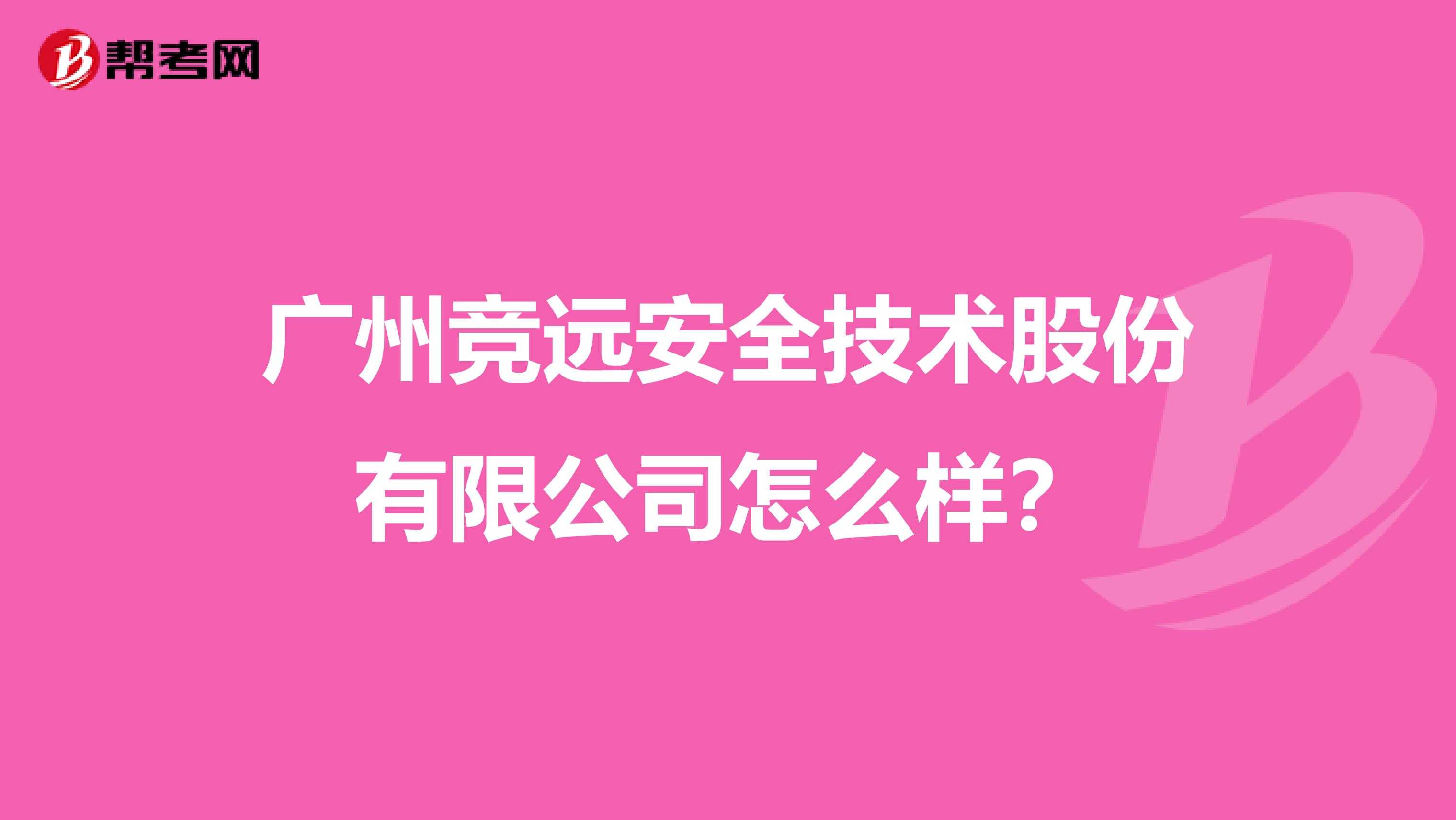 广州竞远安全技术股份有限公司怎么样？