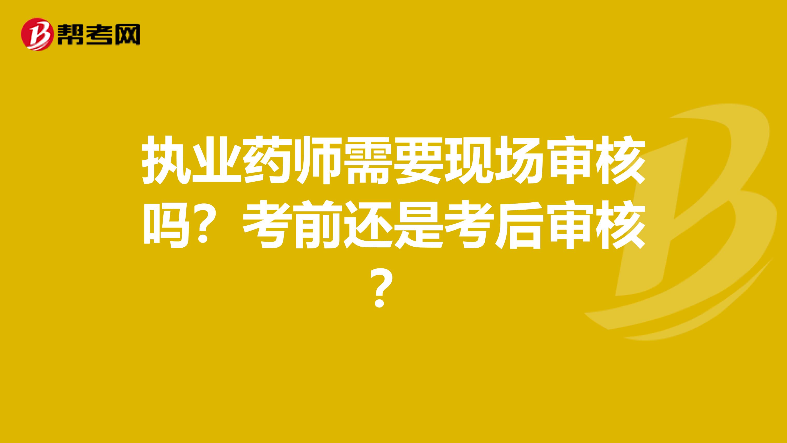 执业药师需要现场审核吗?考前还是考后审核?