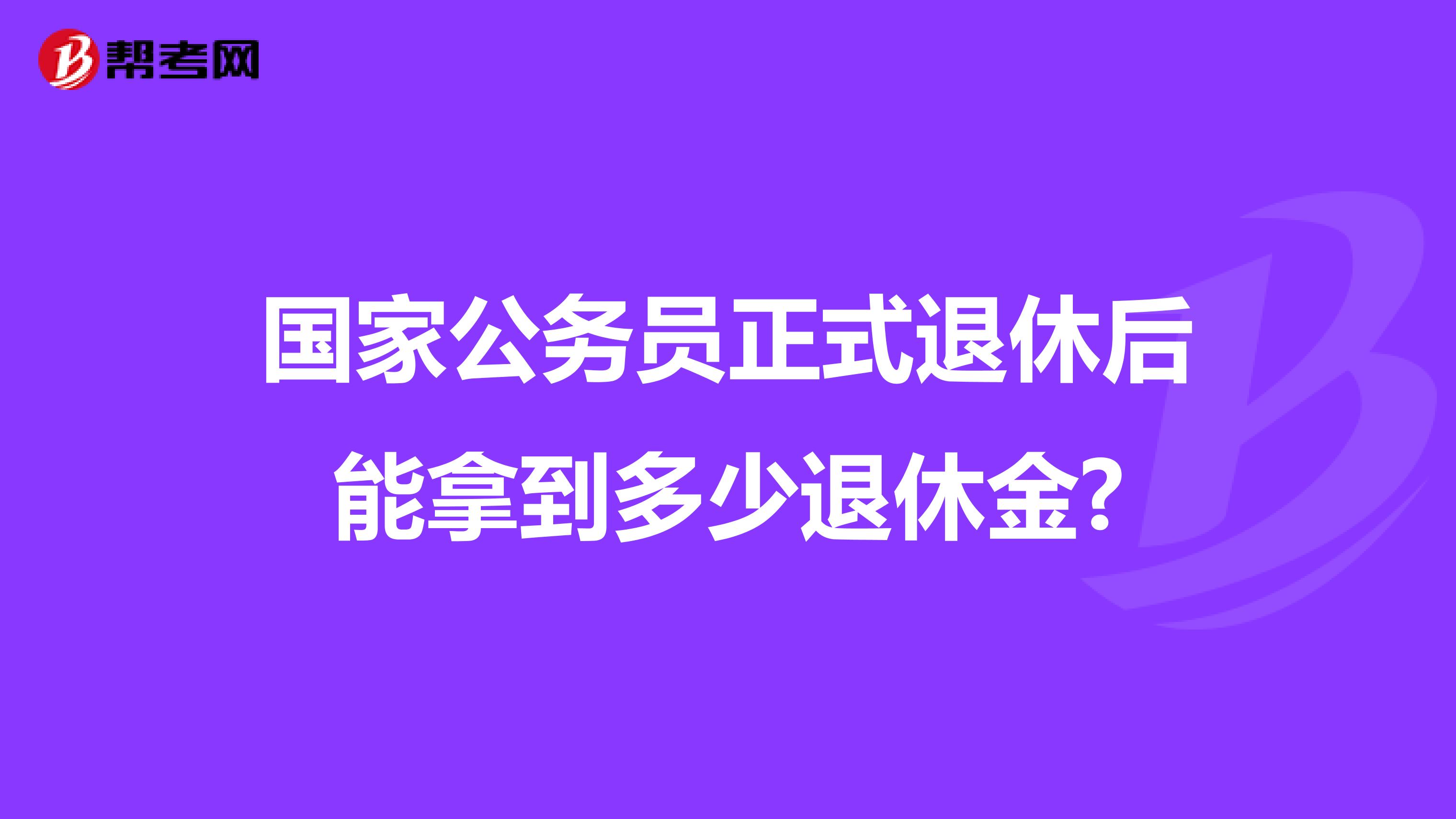 国家公务员正式退休后能拿到多少退休金?