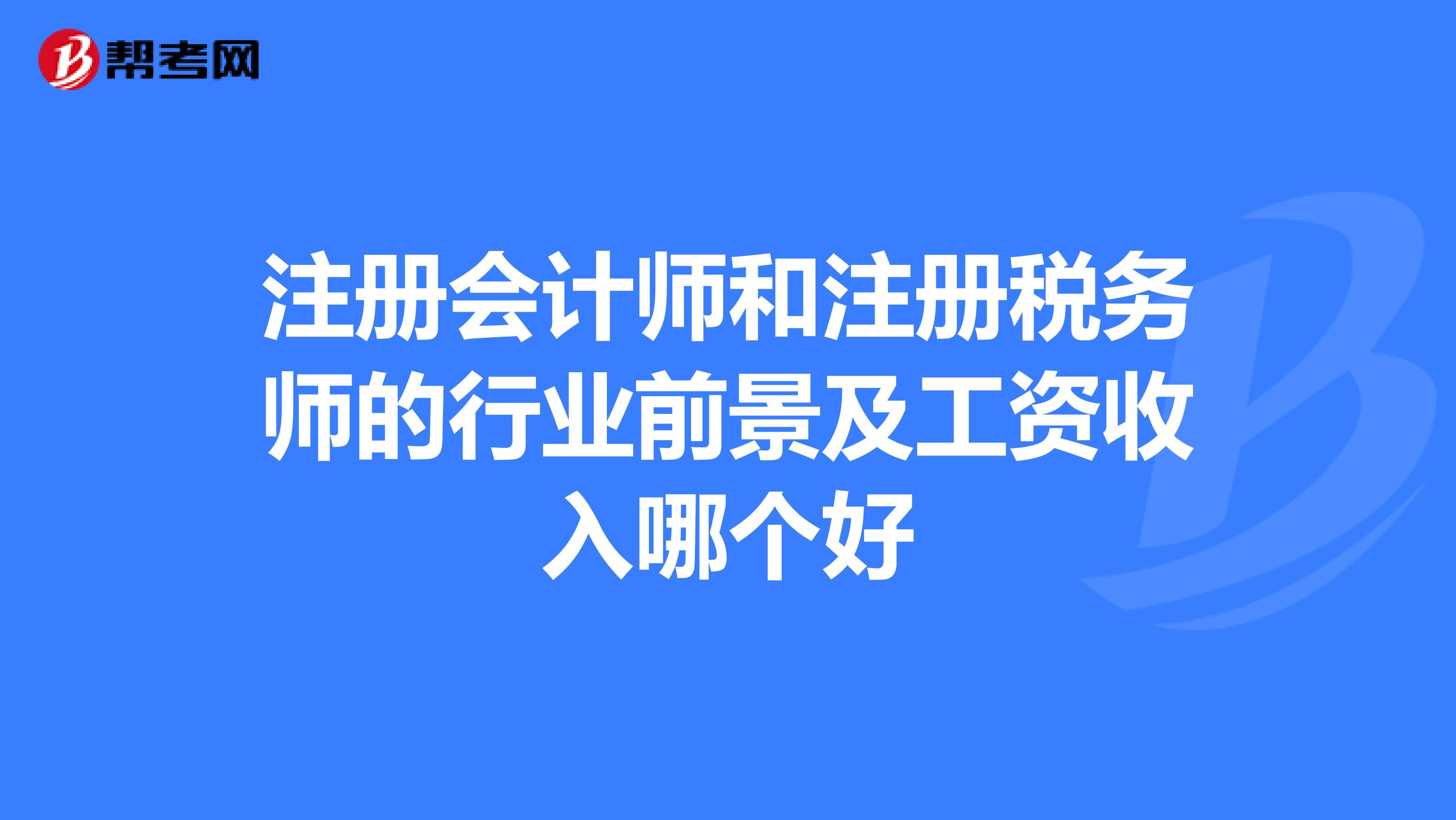 注冊(cè)會(huì)計(jì)師和注冊(cè)稅務(wù)師的行業(yè)前景及工資收入哪個(gè)好