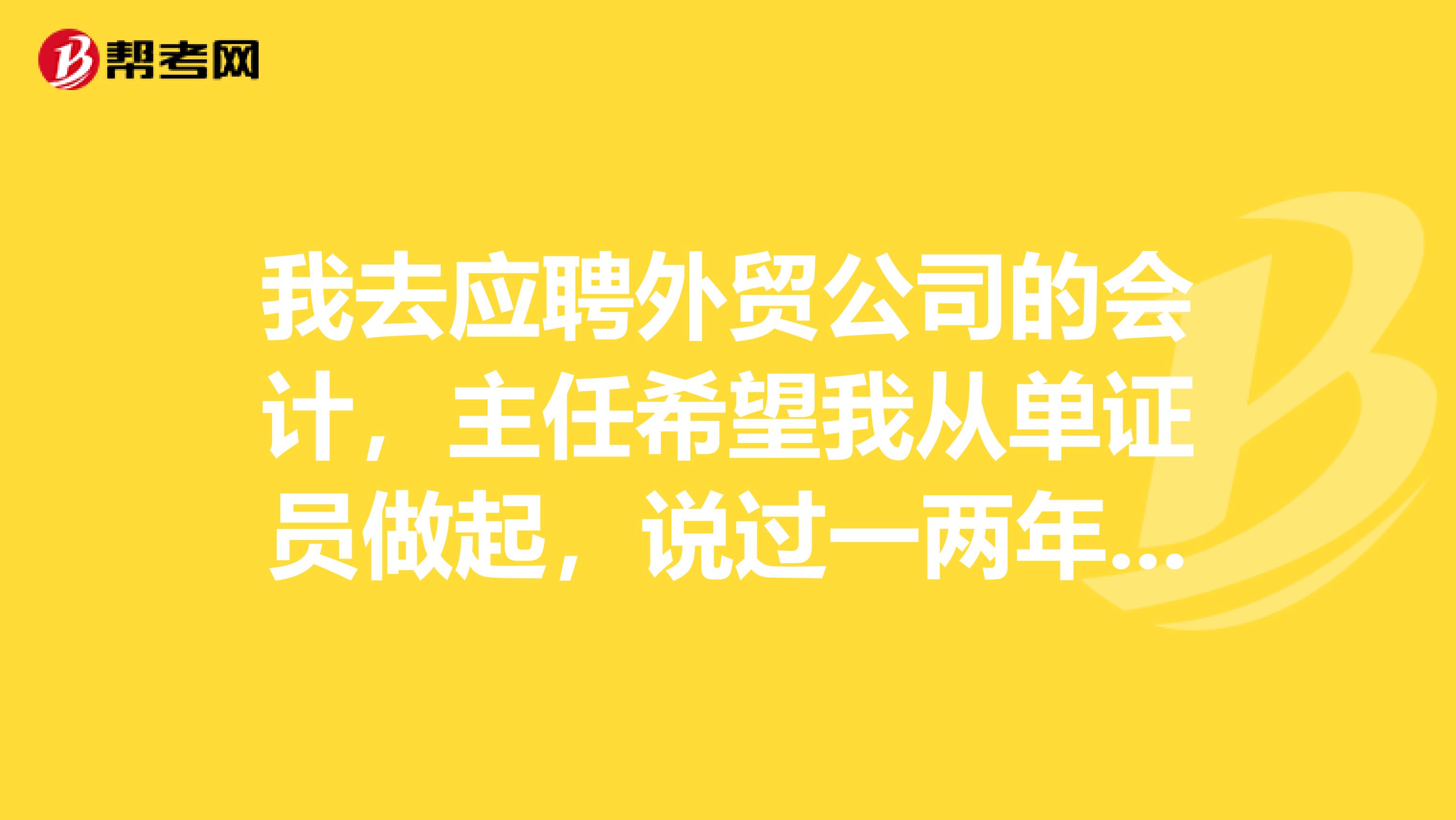 我去应聘外贸公司的会计，主任希望我从单证员做起，说过一两年调到会计岗位，这个合理吗，第一次工作不太懂？