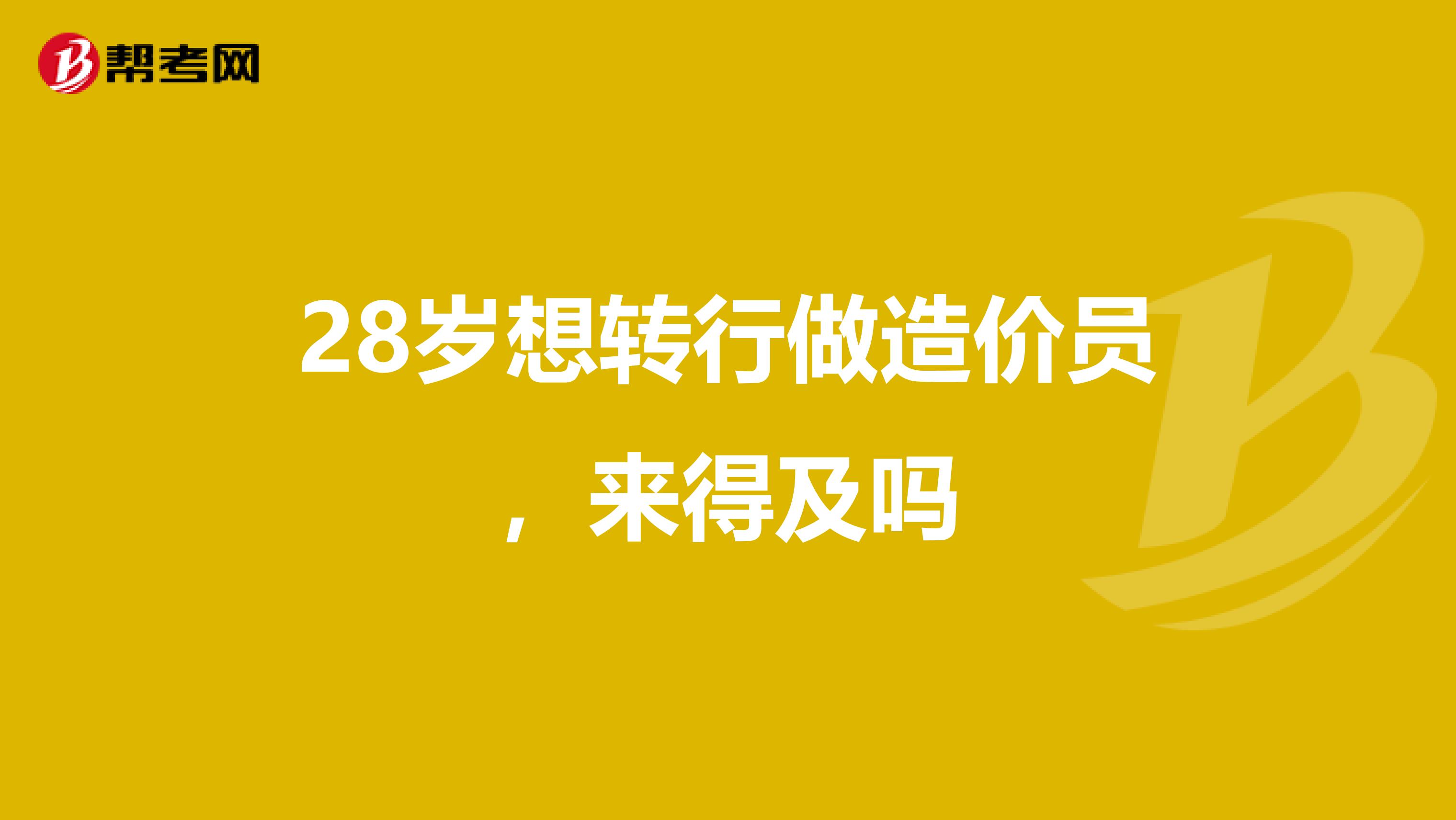28岁想转行做造价员，来得及吗
