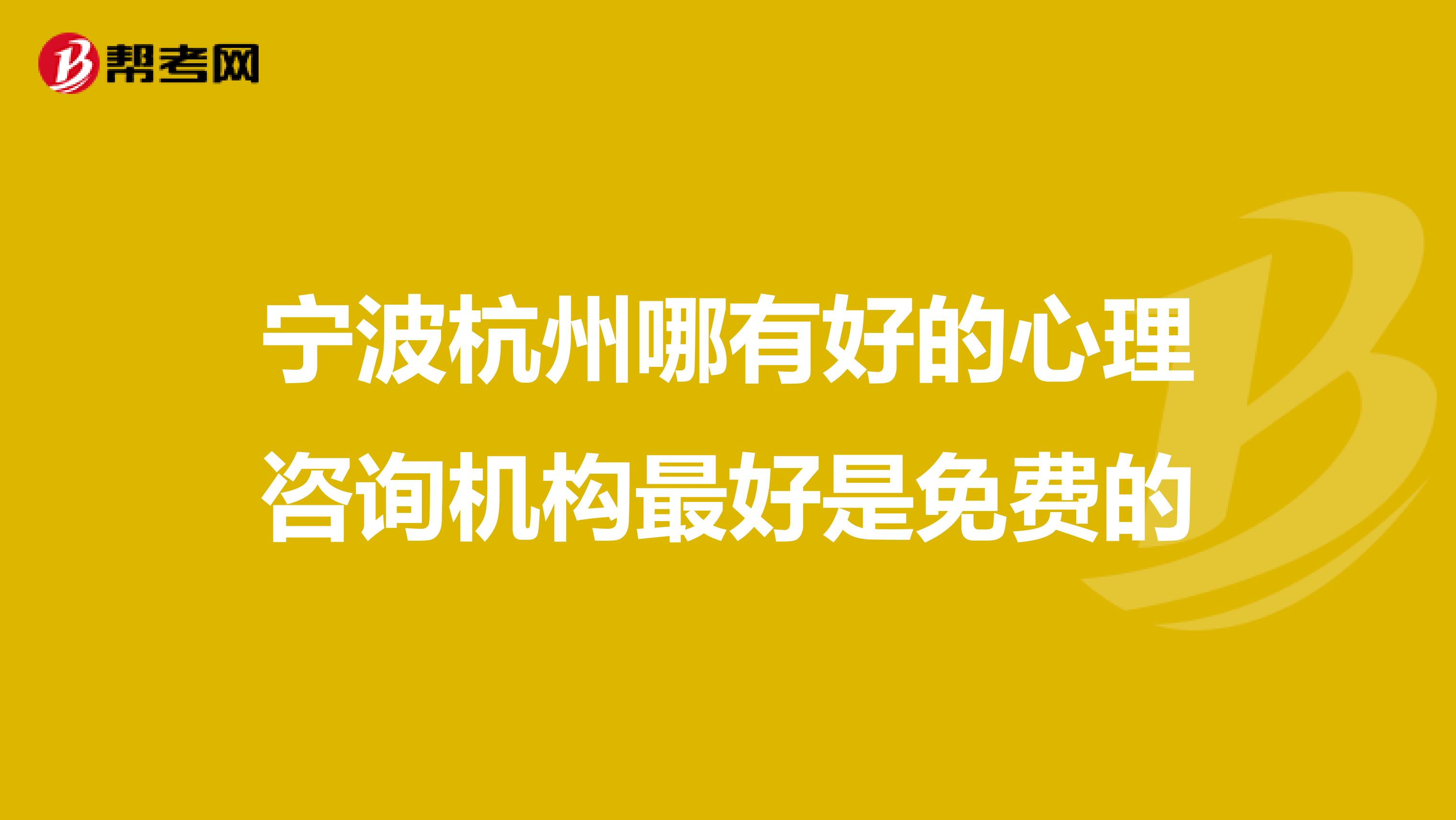 宁波杭州哪有好的心理咨询机构最好是免费的