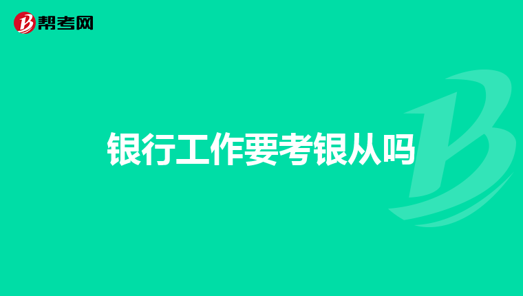 银行工作要考银从吗