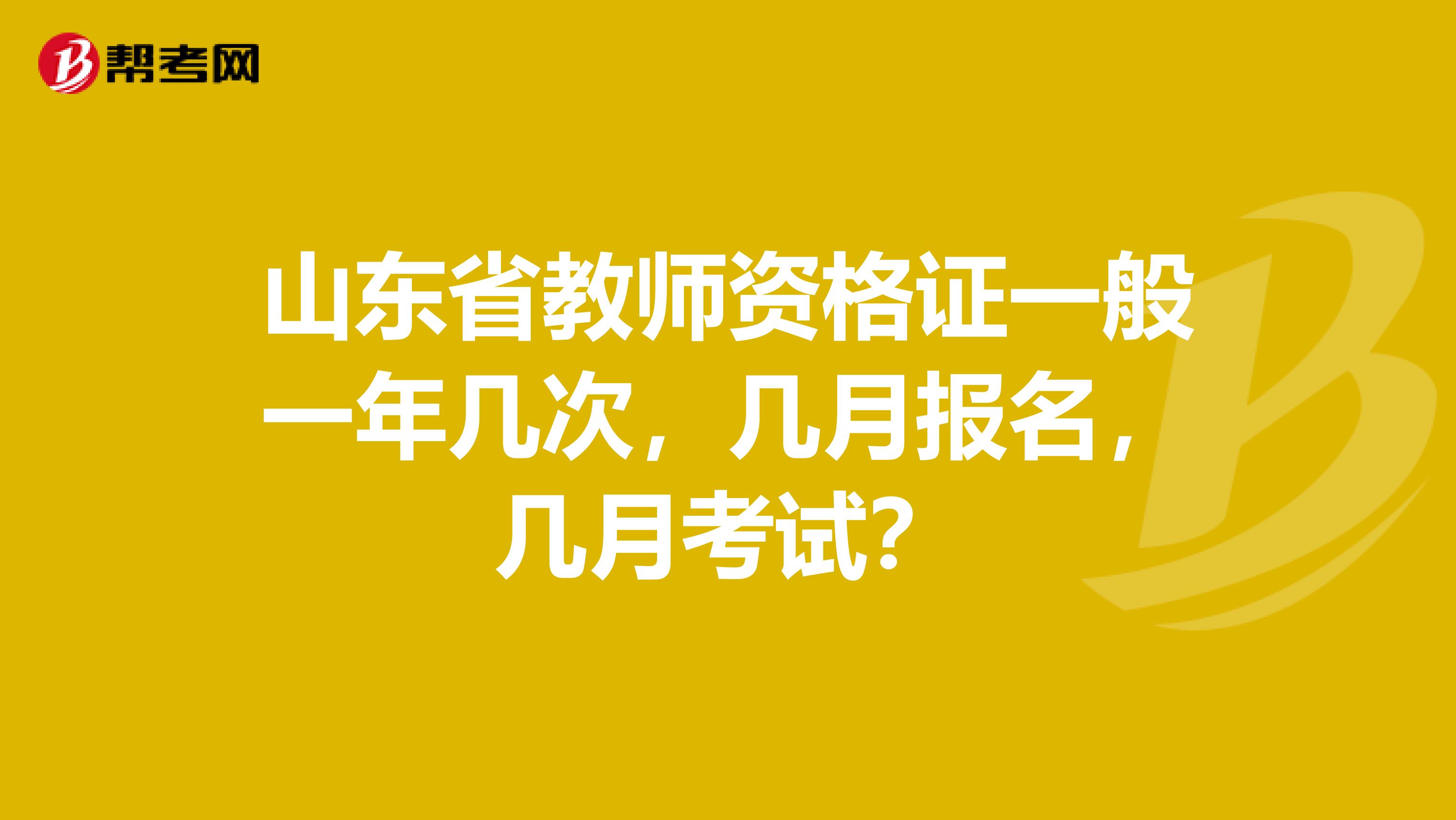 山东省教师资格证一般一年几次,几月报名,几月考试?