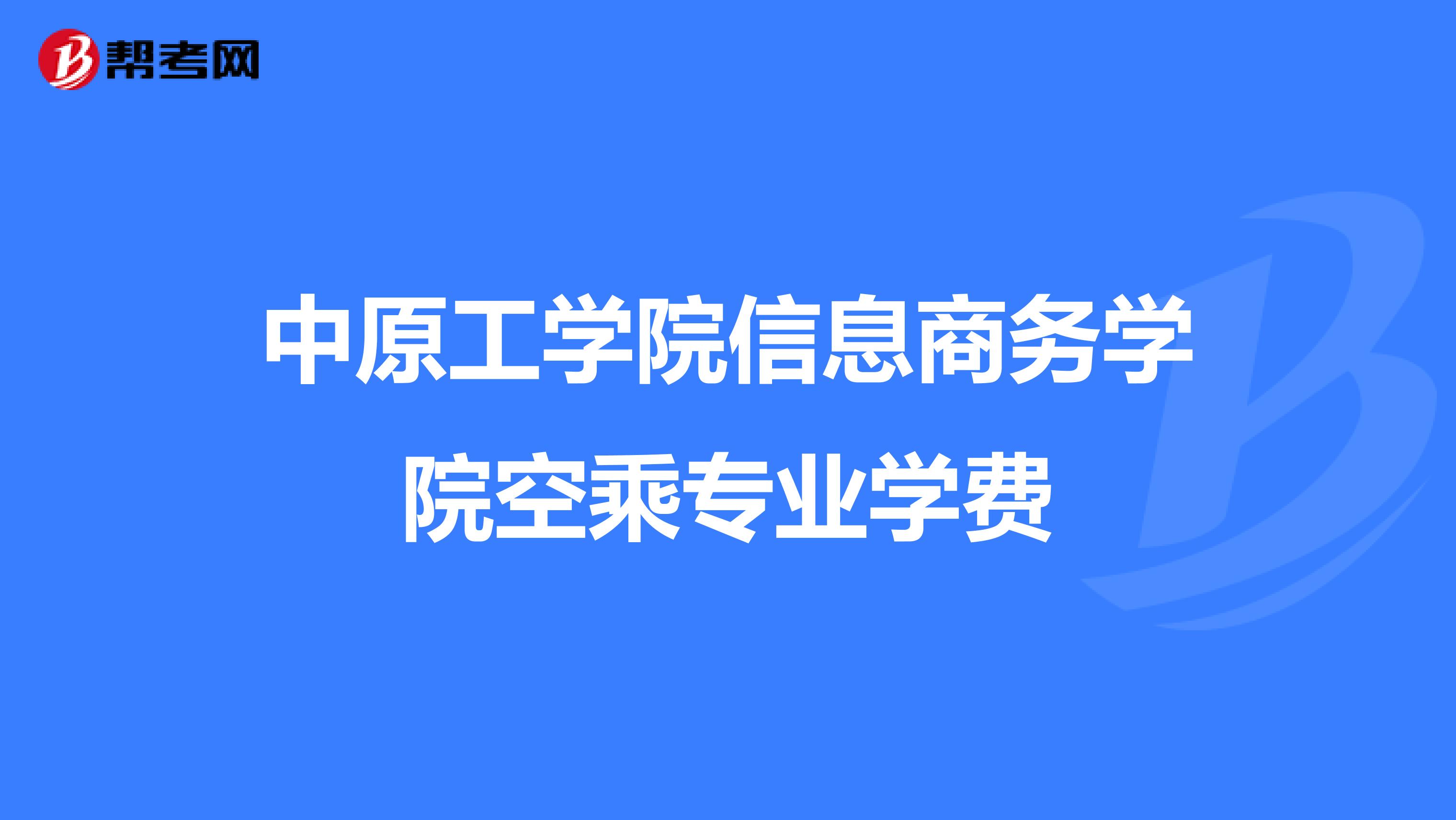 中原工学院信息商务学院空乘专业学费