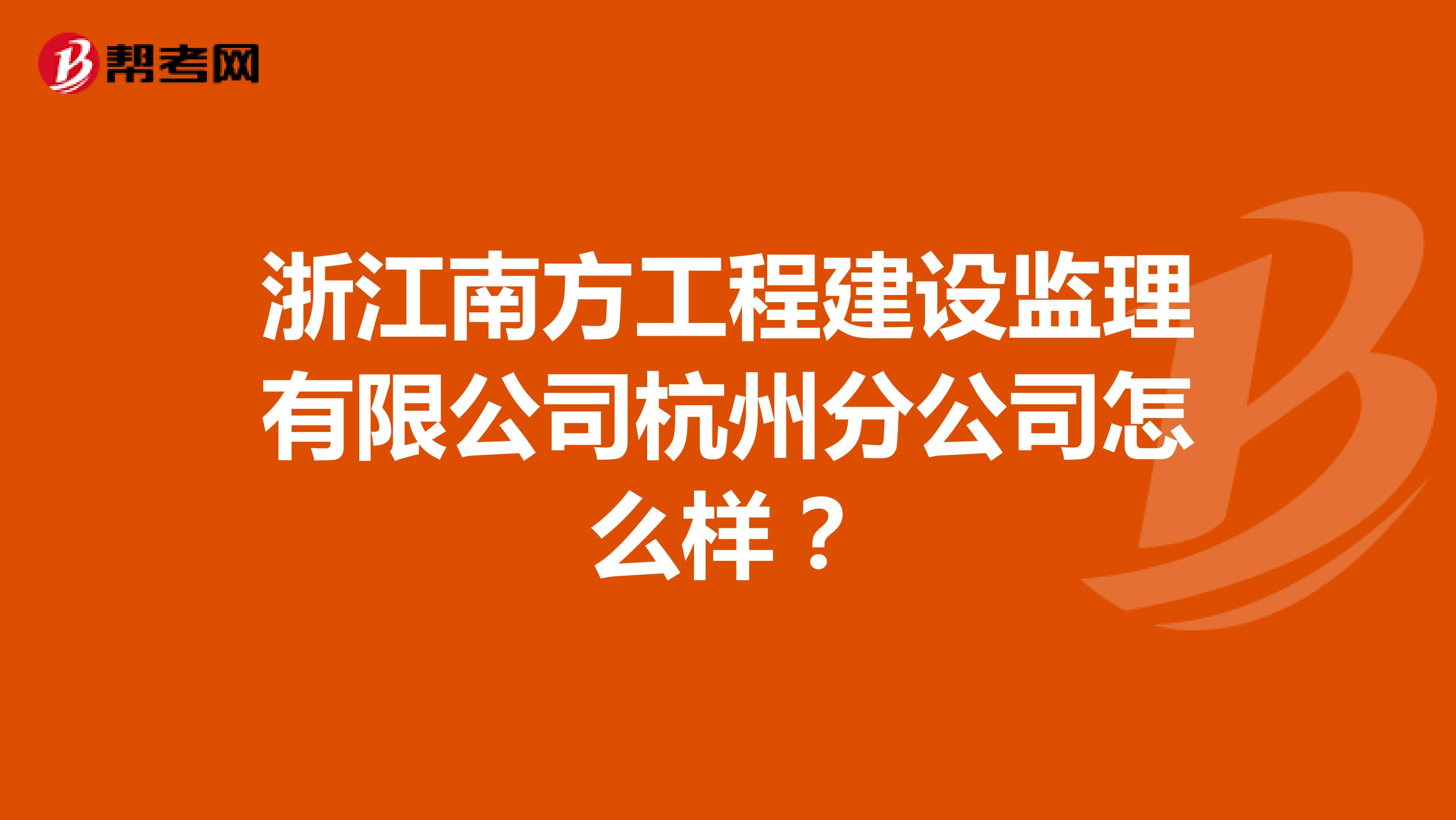 浙江南方工程建设监理有限公司杭州分公司怎么样？