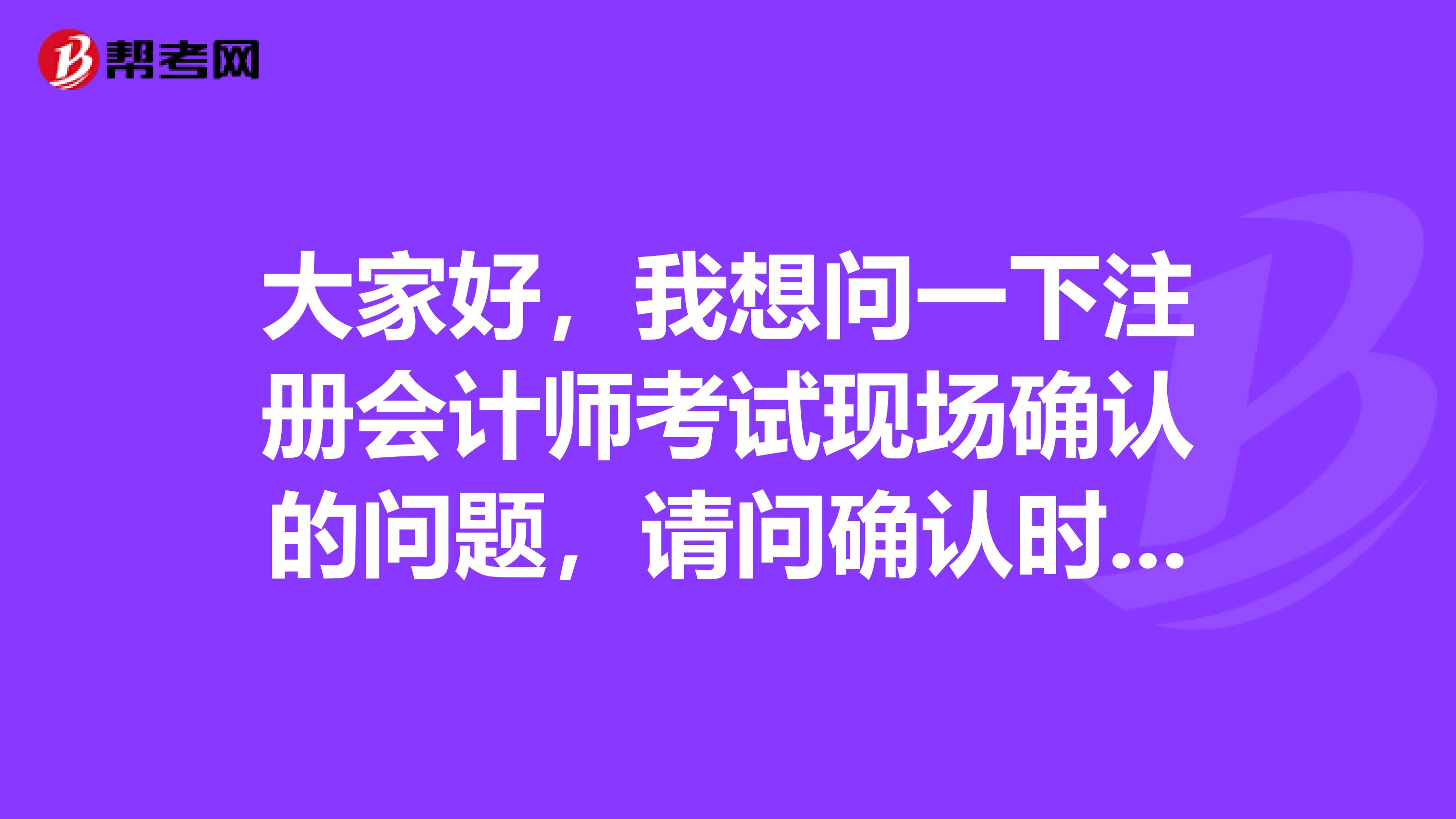 大家好，我想問一下注冊會計師考試現場確認的問題，請問確認時需要帶畢業證去嗎？