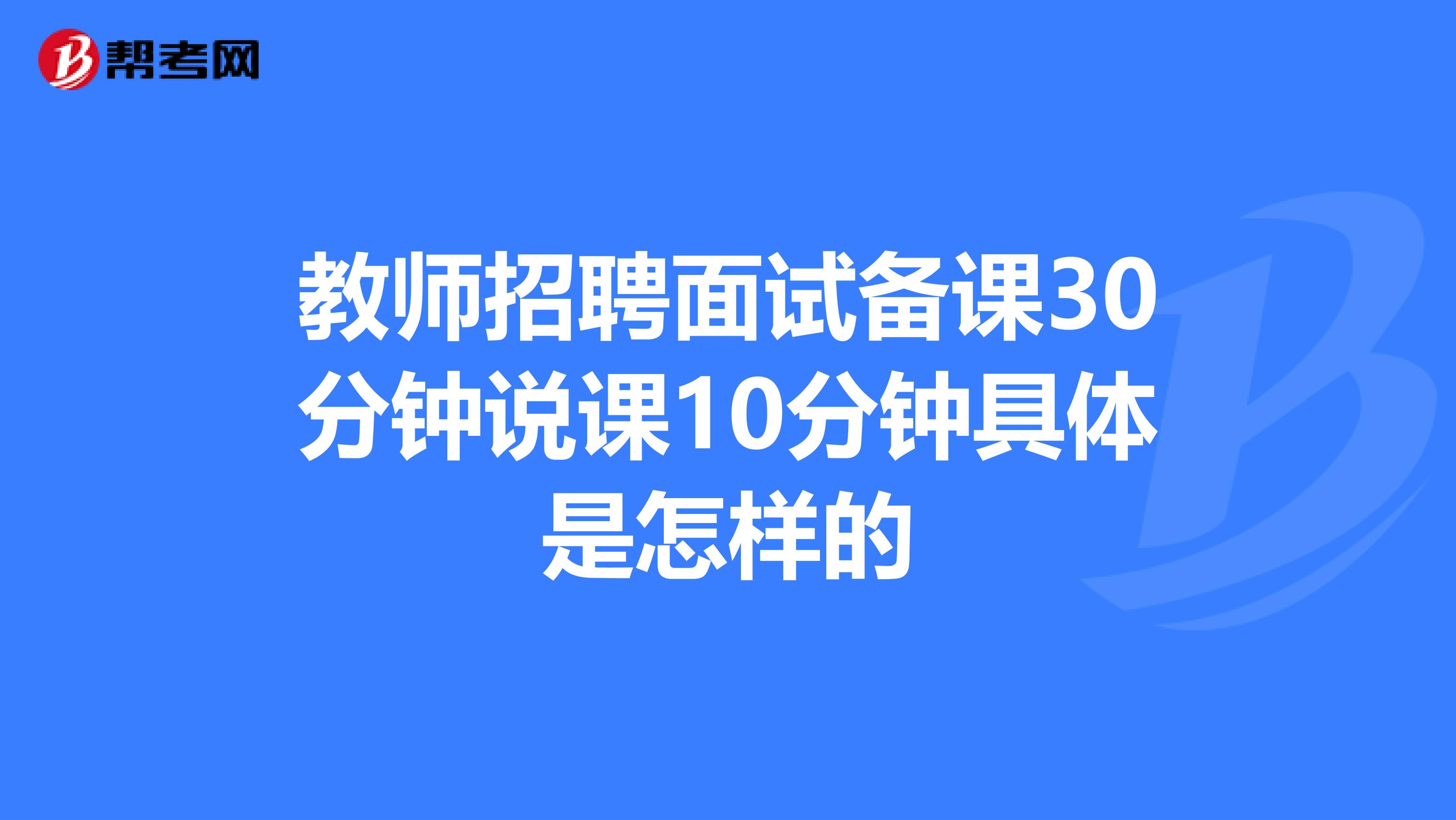 教师招聘面试备课30分钟说课10分钟具体是怎样的