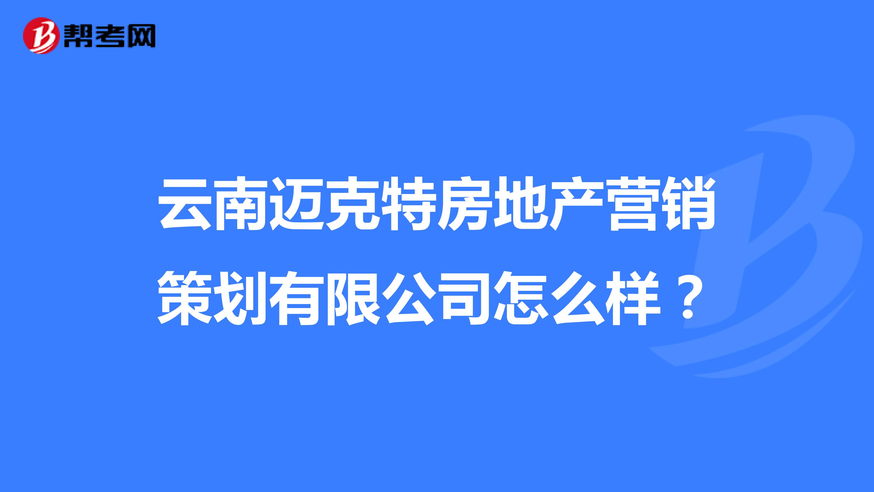 云南迈克特房地产营销策划有限公司怎么样？