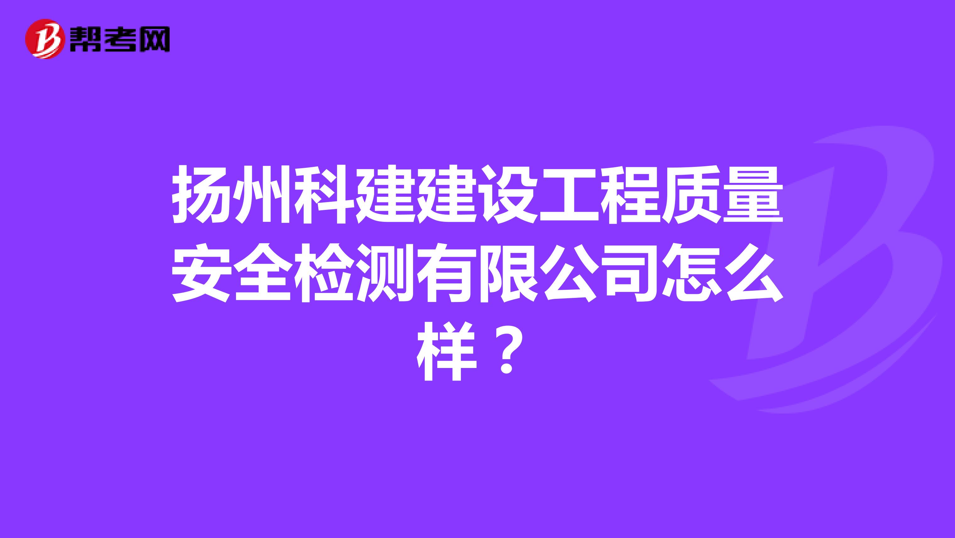 扬州科建建设工程质量安全检测有限公司怎么样？